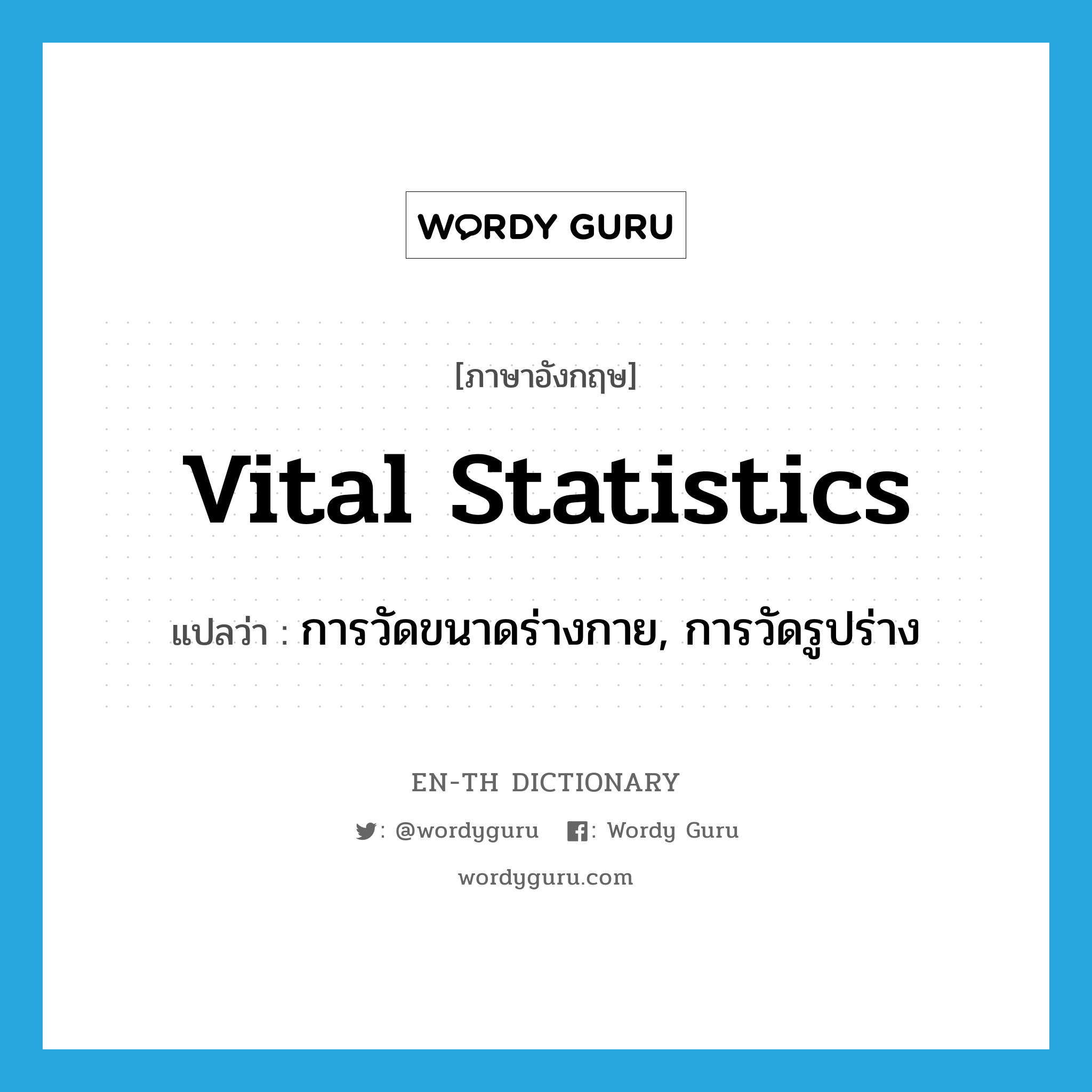 vital statistics แปลว่า?, คำศัพท์ภาษาอังกฤษ vital statistics แปลว่า การวัดขนาดร่างกาย, การวัดรูปร่าง ประเภท SL หมวด SL
