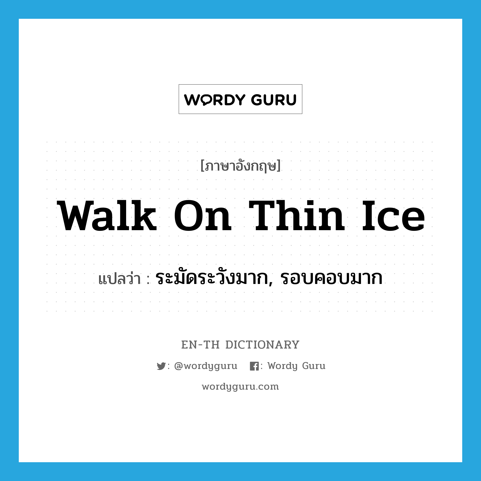 walk on thin ice แปลว่า?, คำศัพท์ภาษาอังกฤษ walk on thin ice แปลว่า ระมัดระวังมาก, รอบคอบมาก ประเภท SL หมวด SL