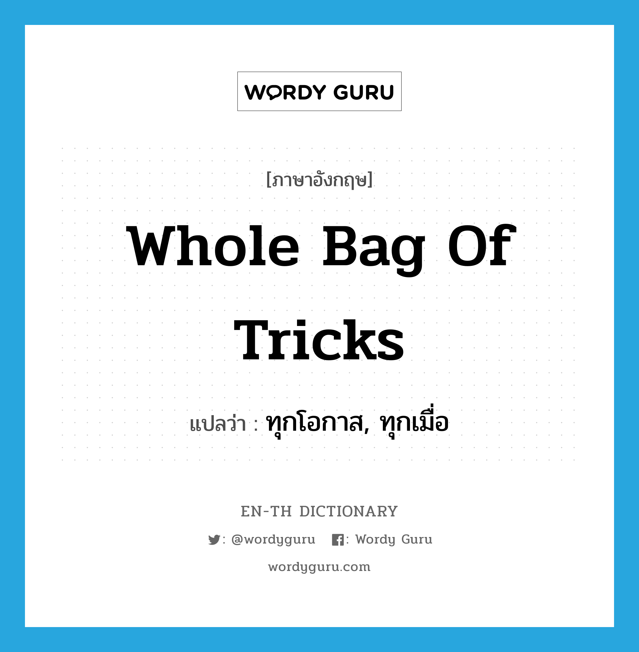 whole bag of tricks แปลว่า?, คำศัพท์ภาษาอังกฤษ whole bag of tricks แปลว่า ทุกโอกาส, ทุกเมื่อ ประเภท SL หมวด SL