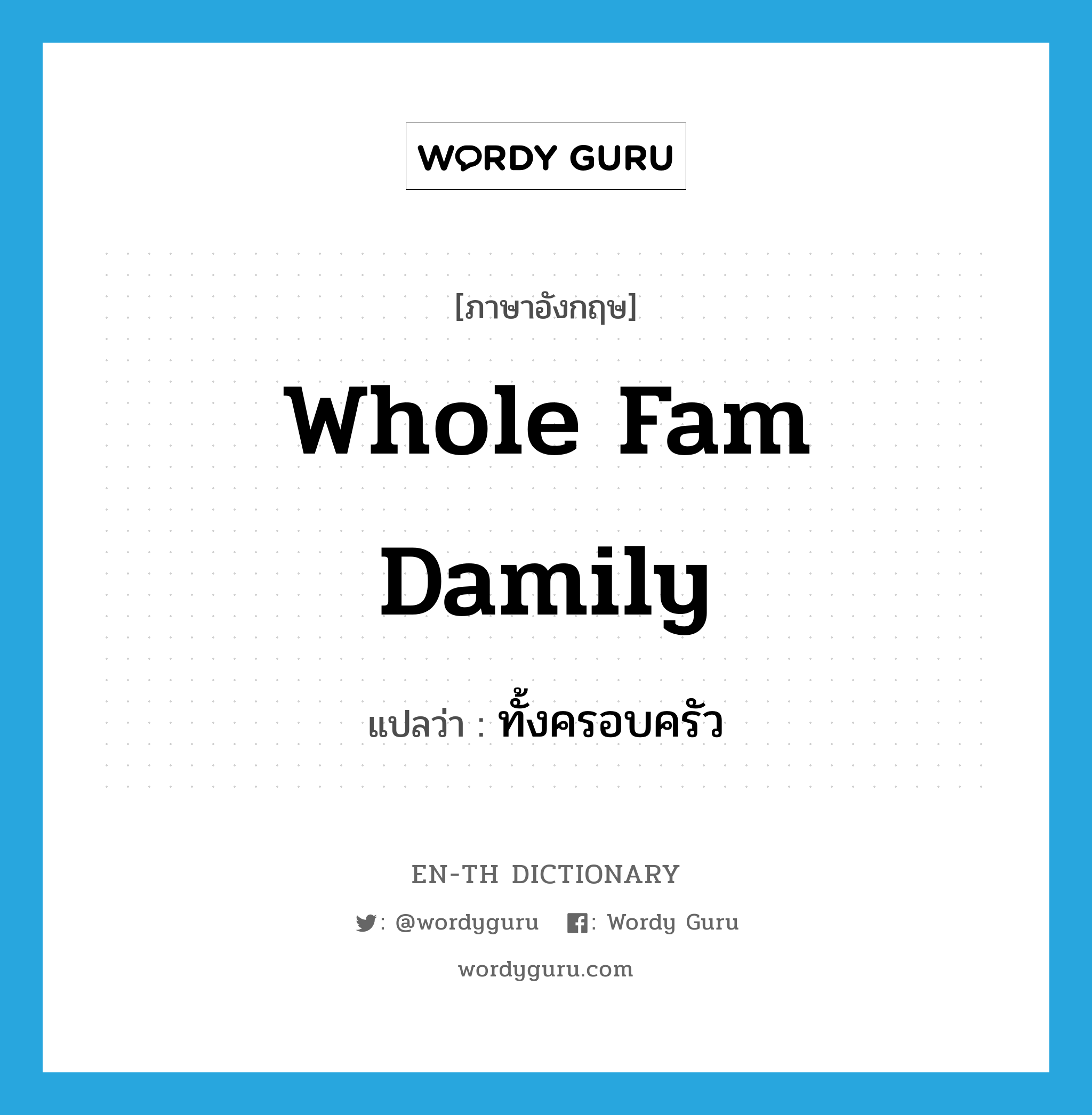whole fam damily แปลว่า?, คำศัพท์ภาษาอังกฤษ whole fam damily แปลว่า ทั้งครอบครัว ประเภท SL หมวด SL