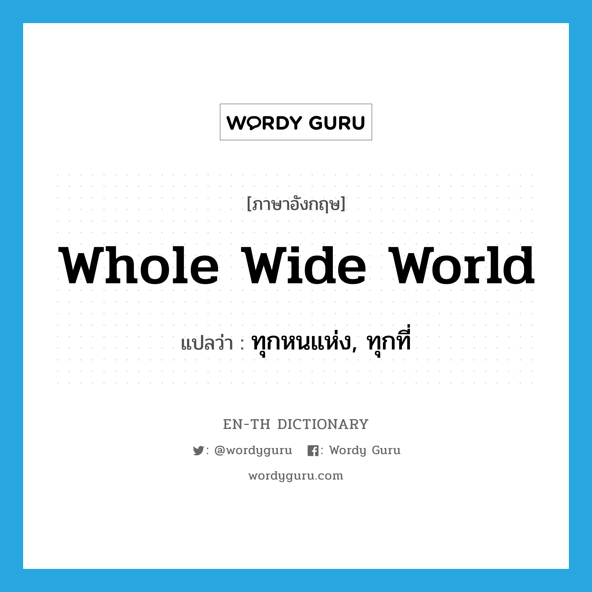 whole wide world แปลว่า?, คำศัพท์ภาษาอังกฤษ whole wide world แปลว่า ทุกหนแห่ง, ทุกที่ ประเภท SL หมวด SL