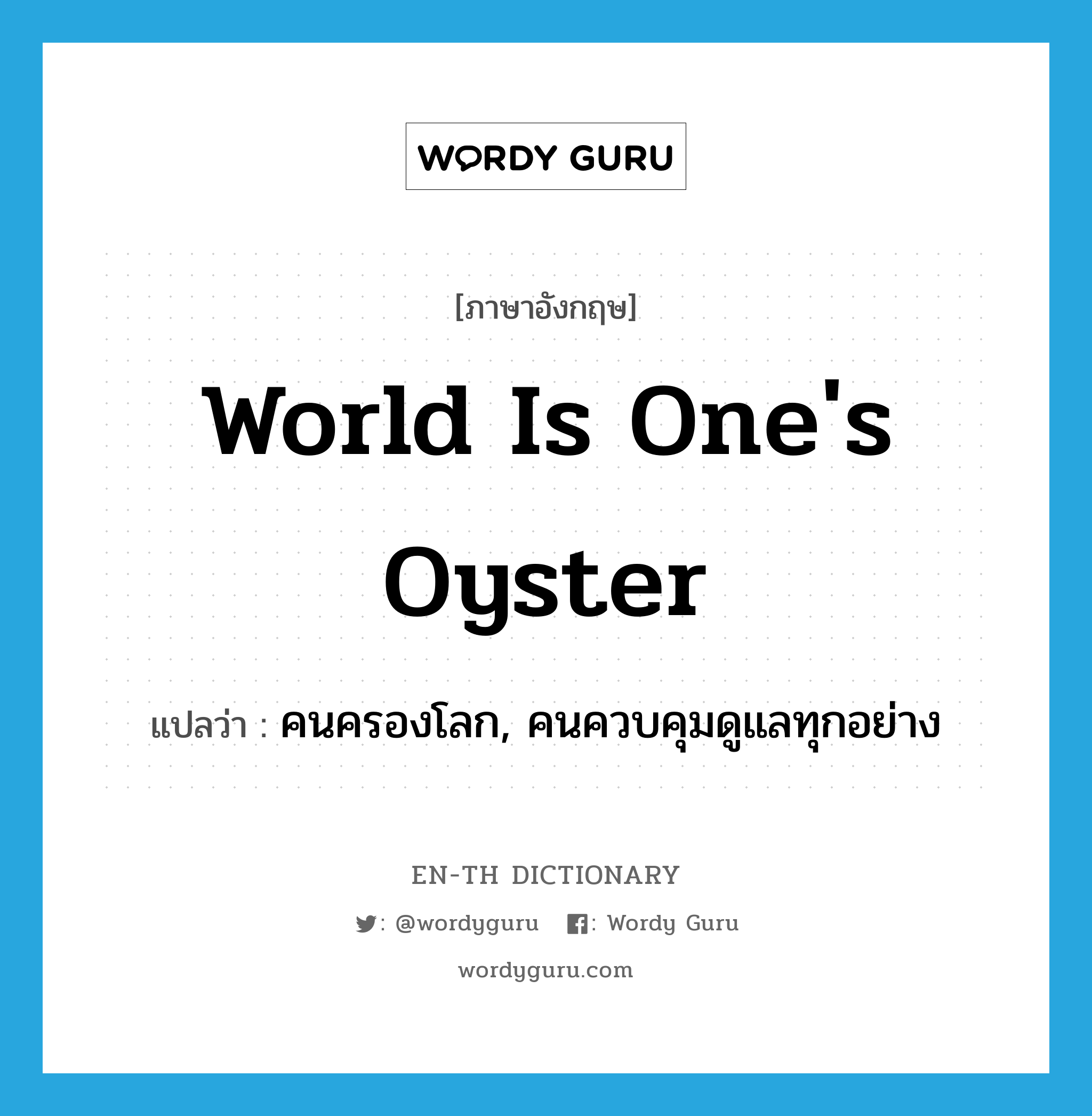 คนครองโลก, คนควบคุมดูแลทุกอย่าง ภาษาอังกฤษ?, คำศัพท์ภาษาอังกฤษ คนครองโลก, คนควบคุมดูแลทุกอย่าง แปลว่า world is one's oyster ประเภท SL หมวด SL