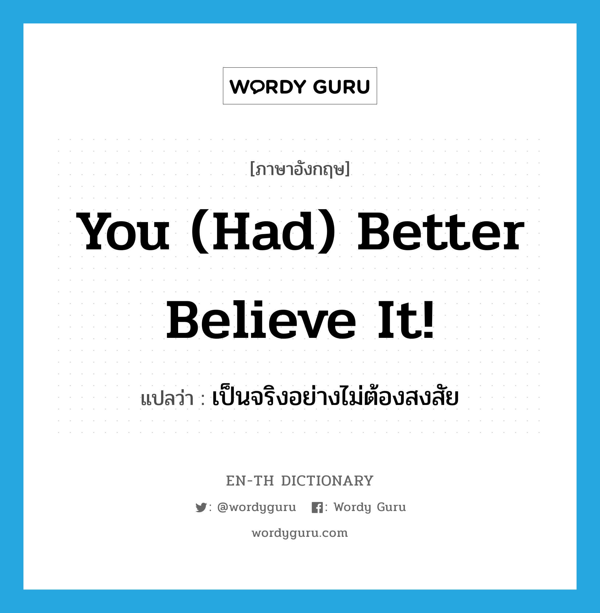 You (had) better believe it! แปลว่า?, คำศัพท์ภาษาอังกฤษ You (had) better believe it! แปลว่า เป็นจริงอย่างไม่ต้องสงสัย ประเภท SL หมวด SL