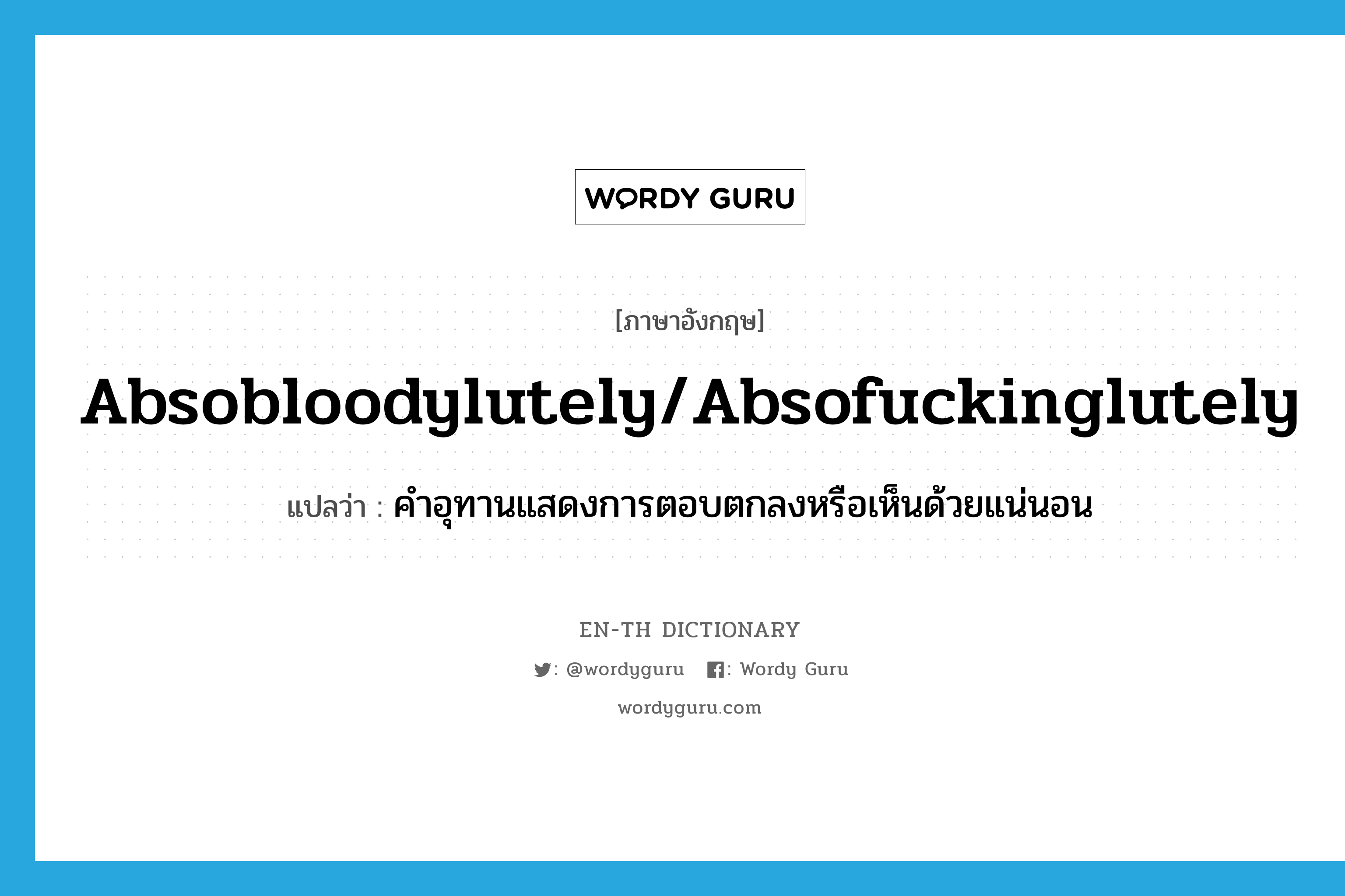 absobloodylutely/absofuckinglutely แปลว่า?, คำศัพท์ภาษาอังกฤษ absobloodylutely/absofuckinglutely แปลว่า คำอุทานแสดงการตอบตกลงหรือเห็นด้วยแน่นอน ประเภท SL หมวด SL