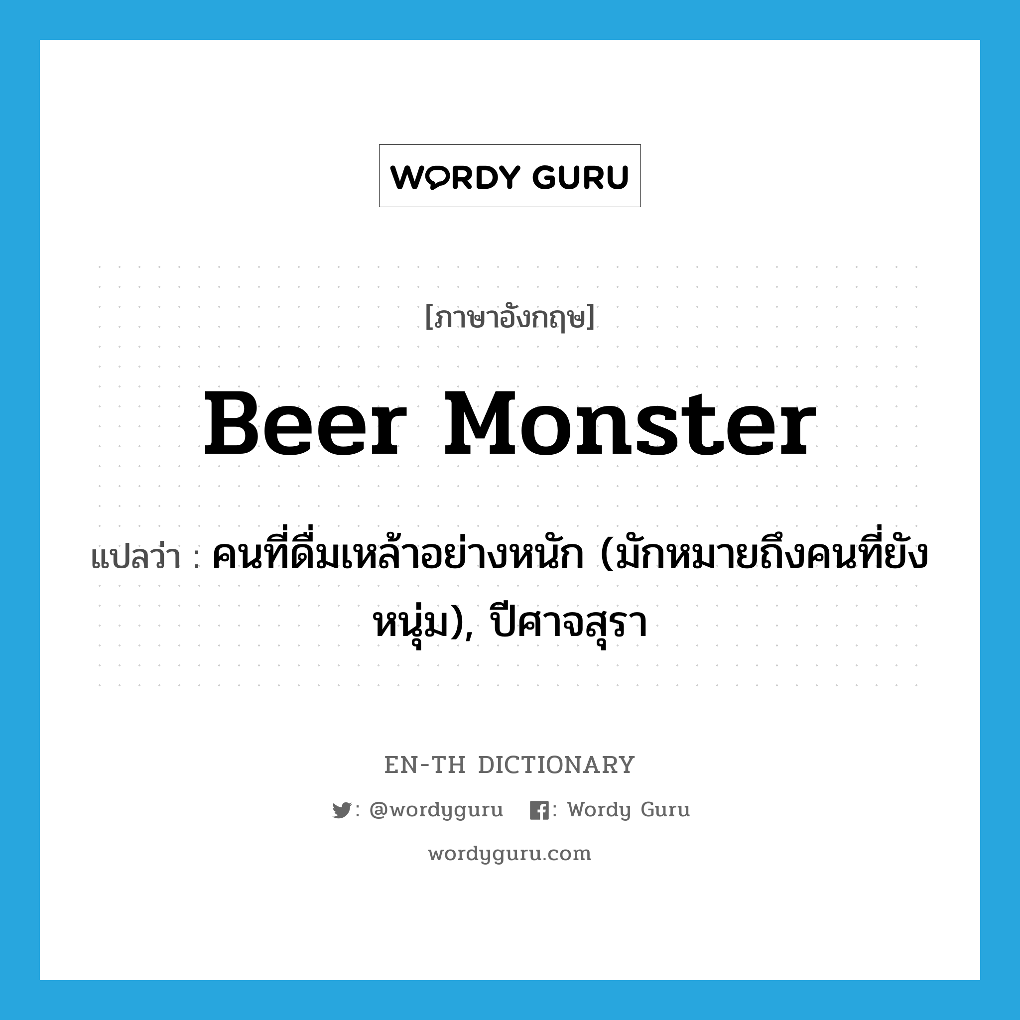 คนที่ดื่มเหล้าอย่างหนัก (มักหมายถึงคนที่ยังหนุ่ม), ปีศาจสุรา ภาษาอังกฤษ?, คำศัพท์ภาษาอังกฤษ คนที่ดื่มเหล้าอย่างหนัก (มักหมายถึงคนที่ยังหนุ่ม), ปีศาจสุรา แปลว่า beer monster ประเภท SL หมวด SL