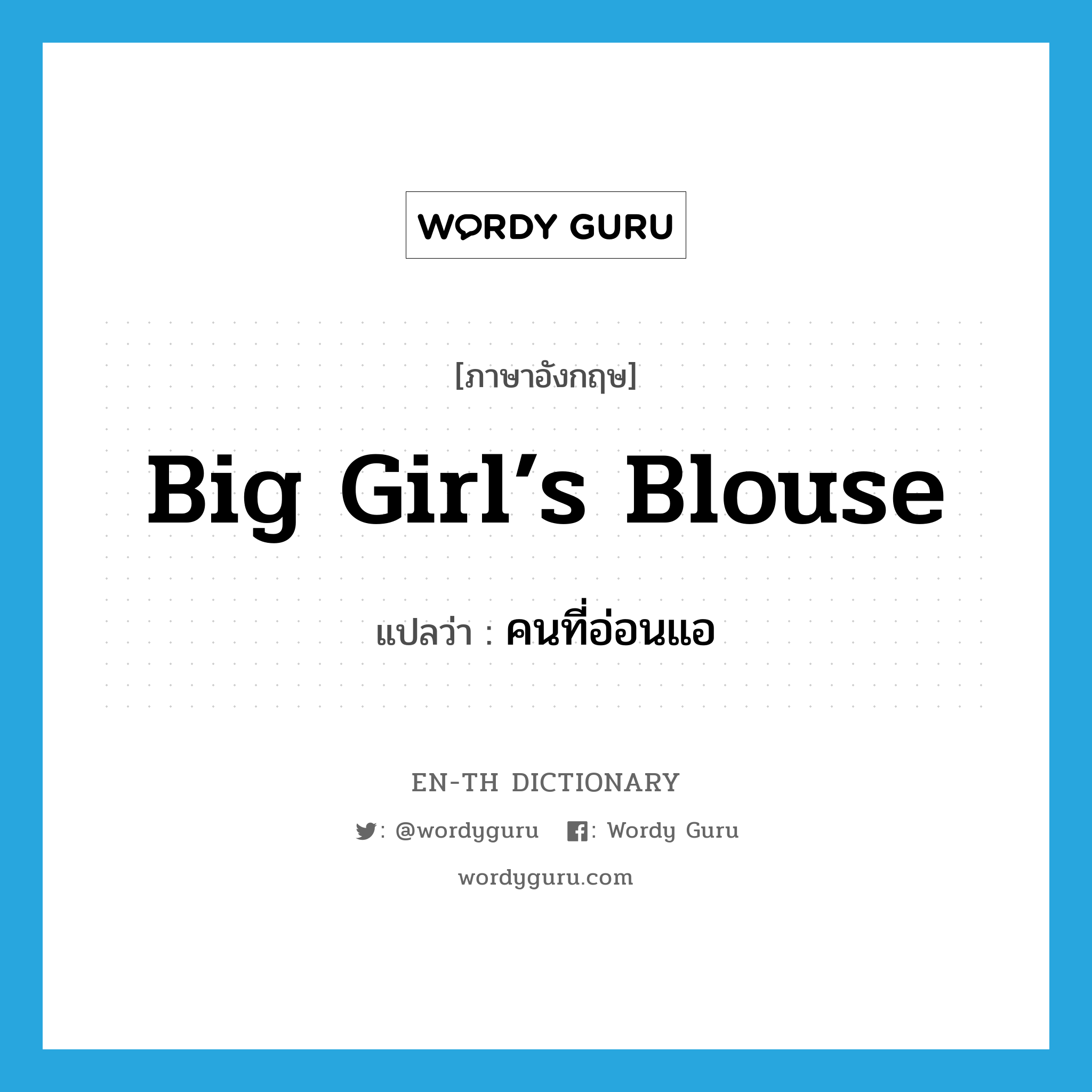 big girl’s blouse แปลว่า?, คำศัพท์ภาษาอังกฤษ big girl’s blouse แปลว่า คนที่อ่อนแอ ประเภท SL หมวด SL