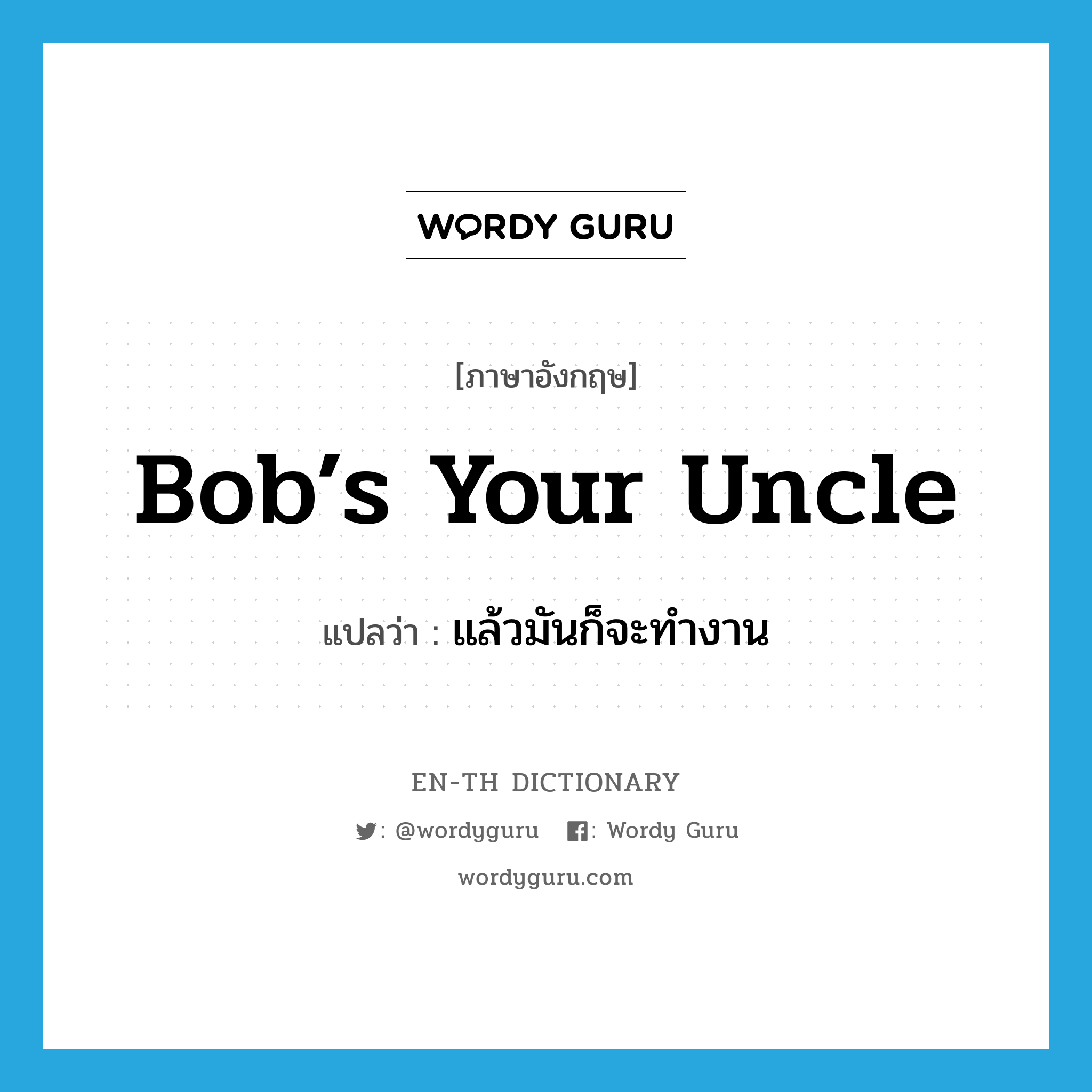 bob’s your uncle แปลว่า?, คำศัพท์ภาษาอังกฤษ bob’s your uncle แปลว่า แล้วมันก็จะทำงาน ประเภท SL หมวด SL