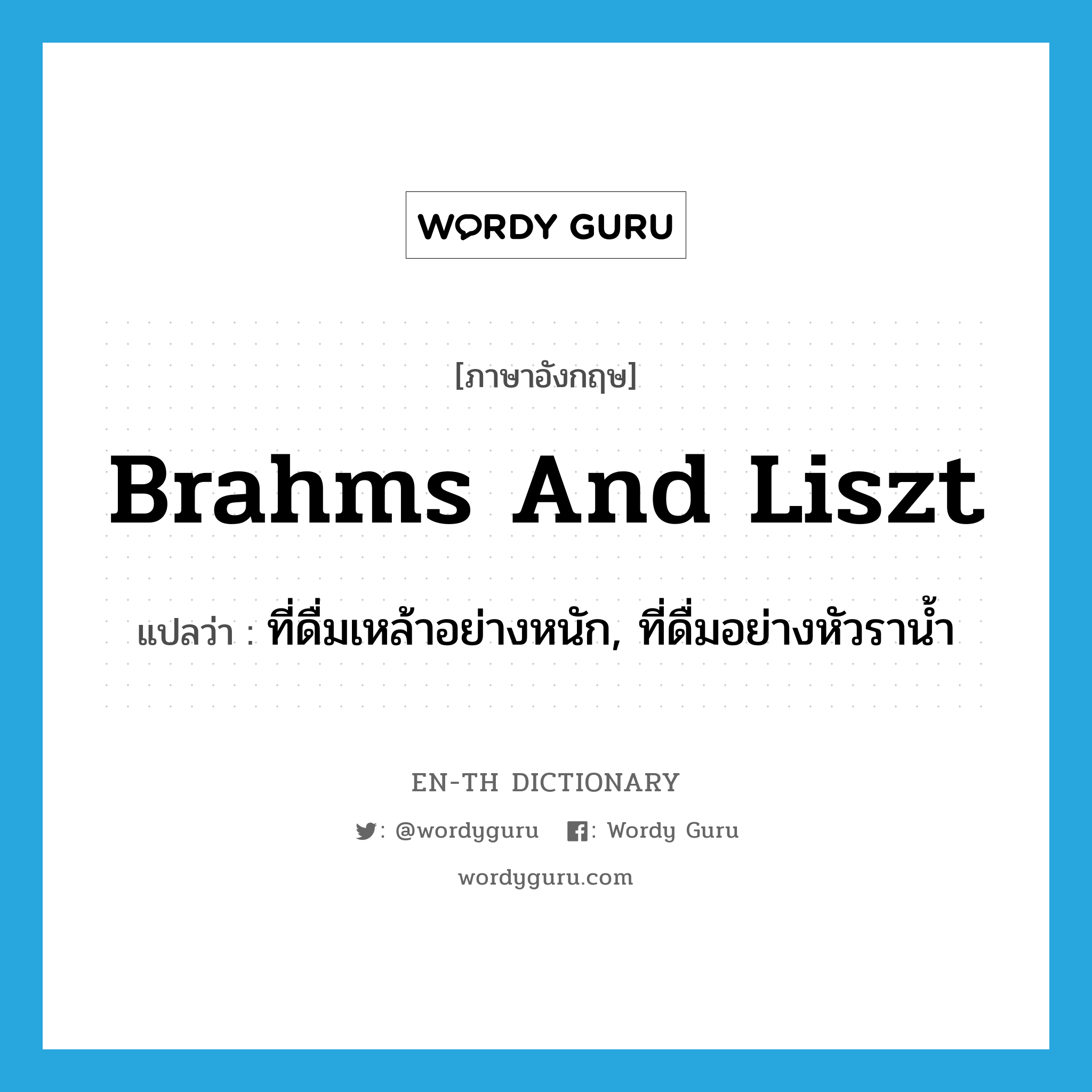 brahms and Liszt แปลว่า?, คำศัพท์ภาษาอังกฤษ brahms and Liszt แปลว่า ที่ดื่มเหล้าอย่างหนัก, ที่ดื่มอย่างหัวราน้ำ ประเภท SL หมวด SL