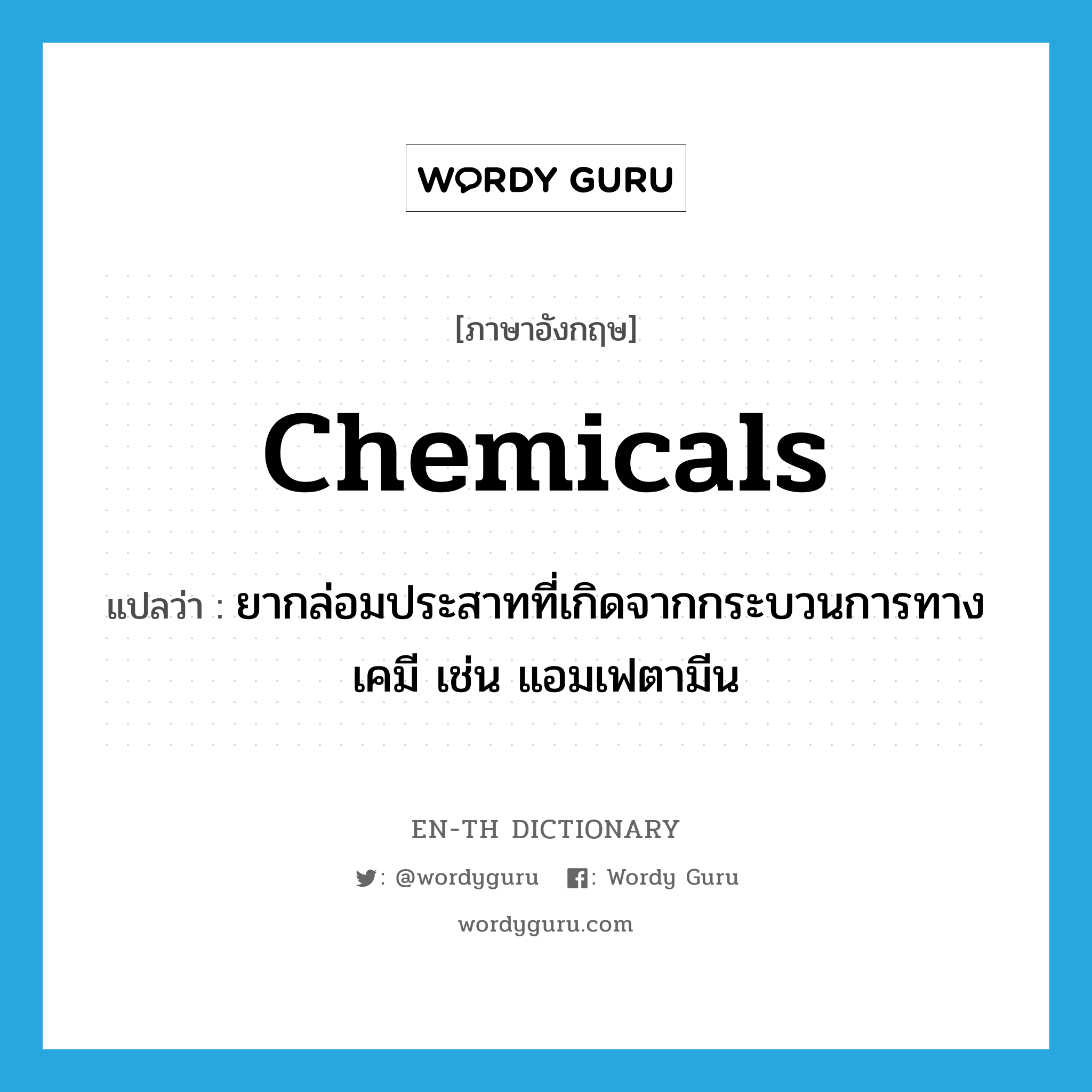 chemicals แปลว่า?, คำศัพท์ภาษาอังกฤษ chemicals แปลว่า ยากล่อมประสาทที่เกิดจากกระบวนการทางเคมี เช่น แอมเฟตามีน ประเภท SL หมวด SL
