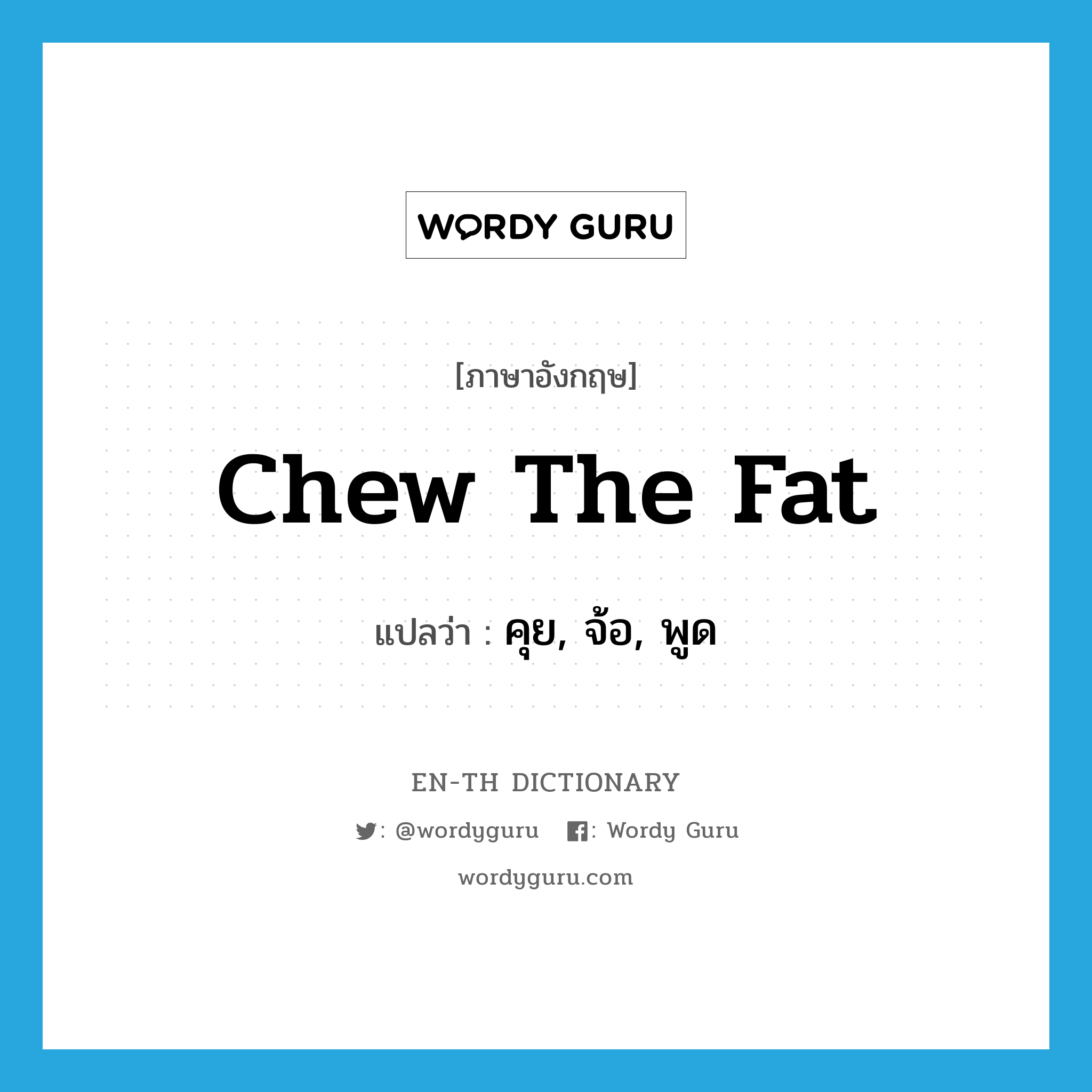 chew the fat แปลว่า?, คำศัพท์ภาษาอังกฤษ chew the fat แปลว่า คุย, จ้อ, พูด ประเภท SL หมวด SL