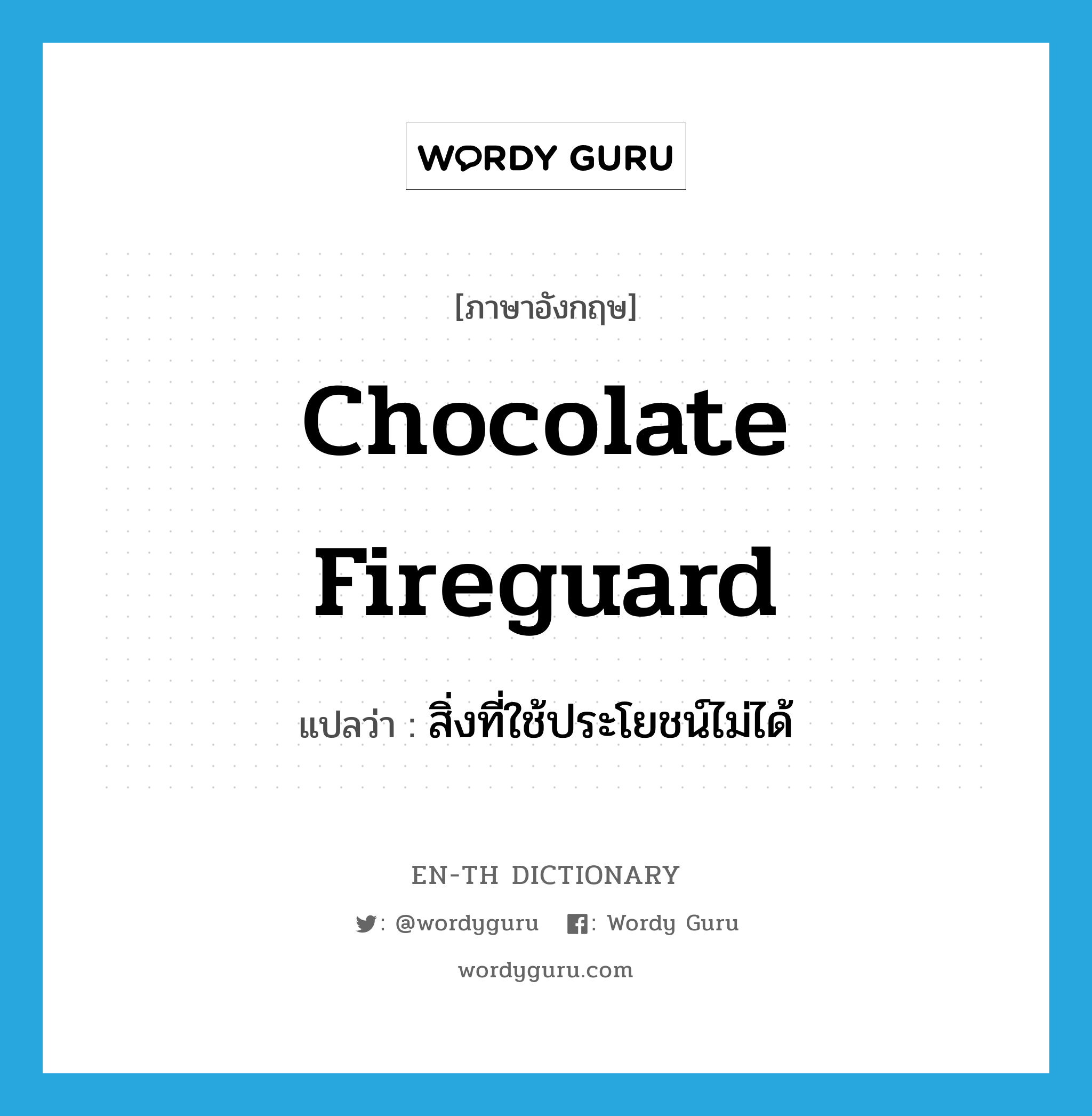 chocolate fireguard แปลว่า?, คำศัพท์ภาษาอังกฤษ chocolate fireguard แปลว่า สิ่งที่ใช้ประโยชน์ไม่ได้ ประเภท SL หมวด SL
