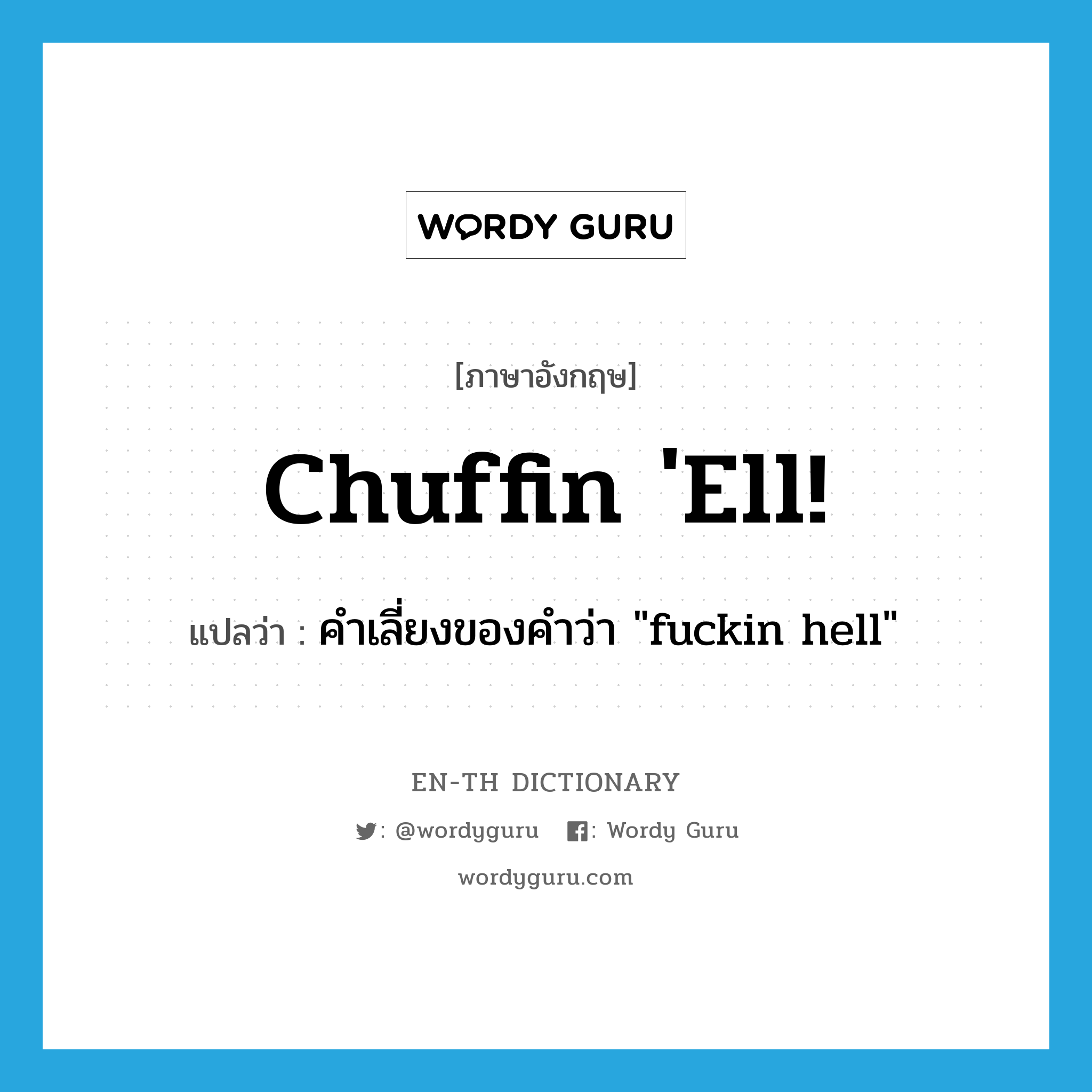 chuffin 'ell! แปลว่า?, คำศัพท์ภาษาอังกฤษ chuffin 'ell! แปลว่า คำเลี่ยงของคำว่า "fuckin hell" ประเภท SL หมวด SL