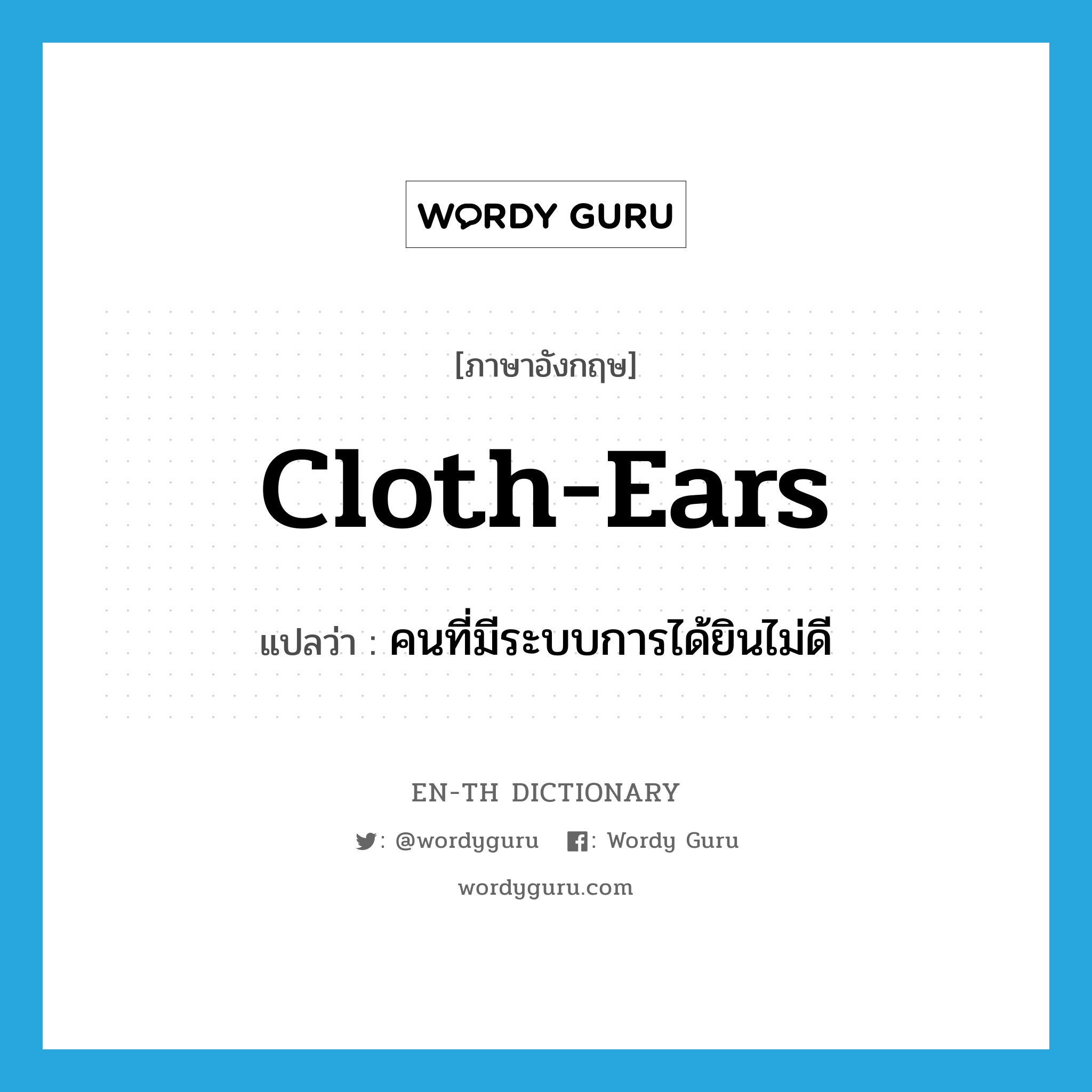 คนที่มีระบบการได้ยินไม่ดี ภาษาอังกฤษ?, คำศัพท์ภาษาอังกฤษ คนที่มีระบบการได้ยินไม่ดี แปลว่า cloth-ears ประเภท SL หมวด SL