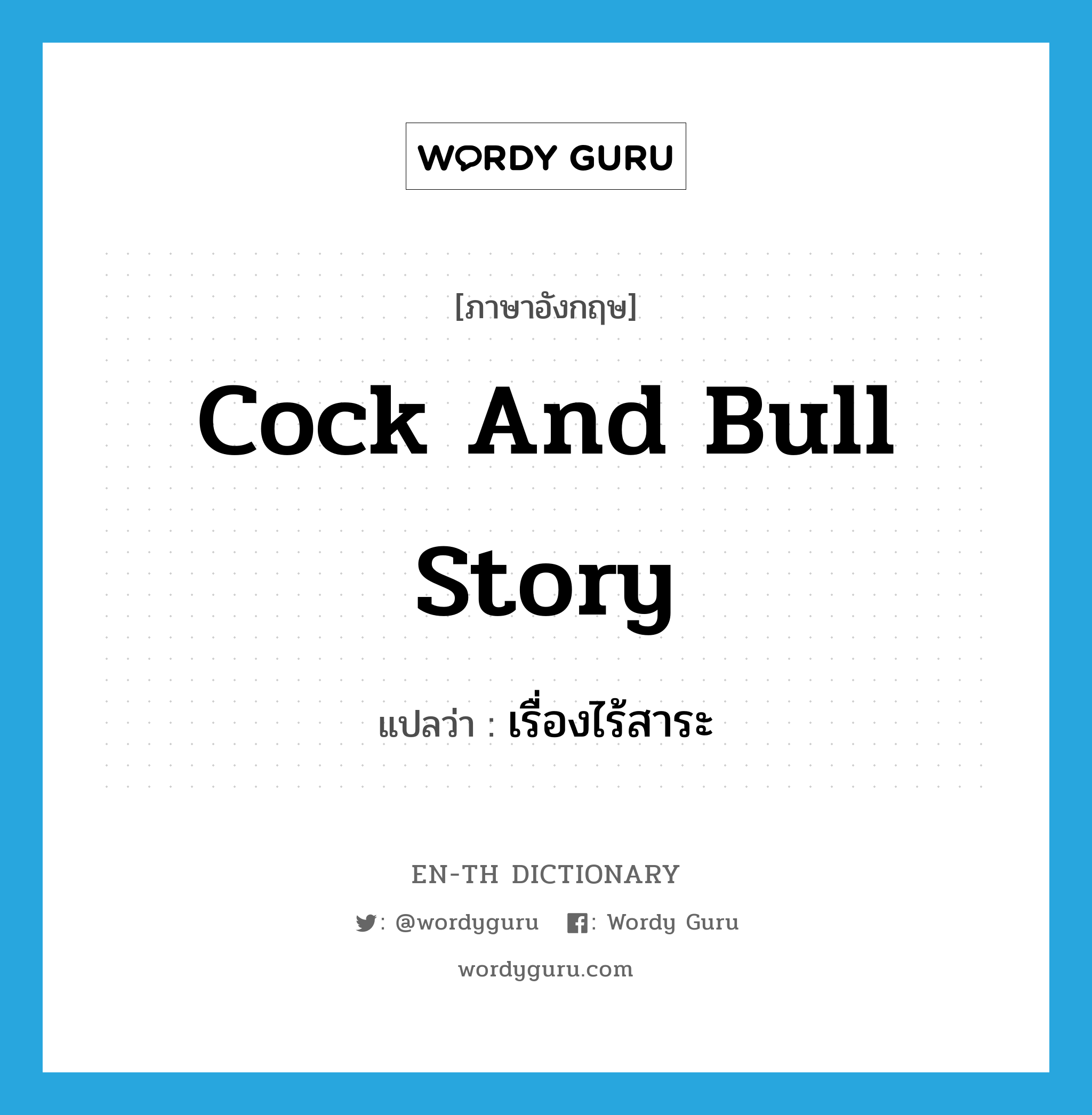 cock and bull story แปลว่า?, คำศัพท์ภาษาอังกฤษ cock and bull story แปลว่า เรื่องไร้สาระ ประเภท SL หมวด SL