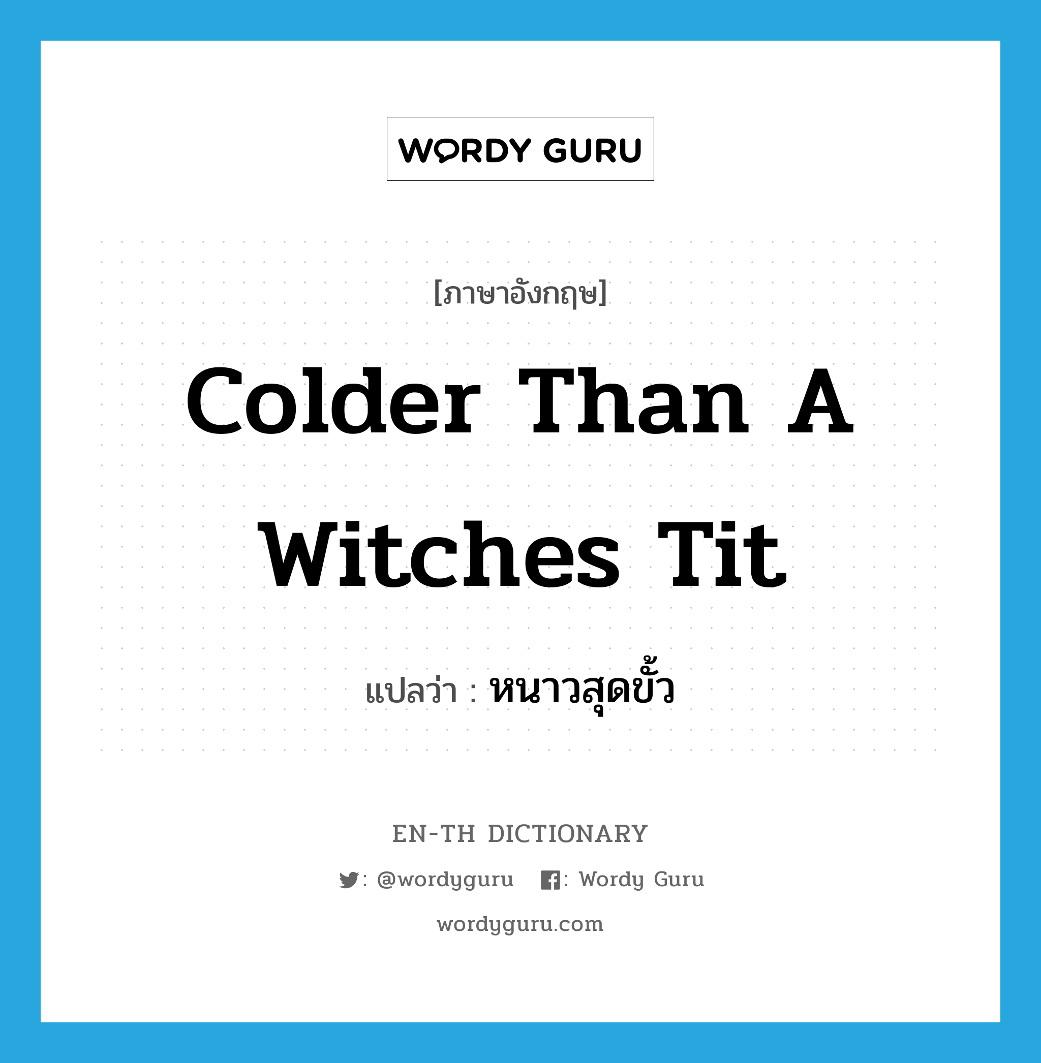 colder than a witches tit แปลว่า?, คำศัพท์ภาษาอังกฤษ colder than a witches tit แปลว่า หนาวสุดขั้ว ประเภท SL หมวด SL