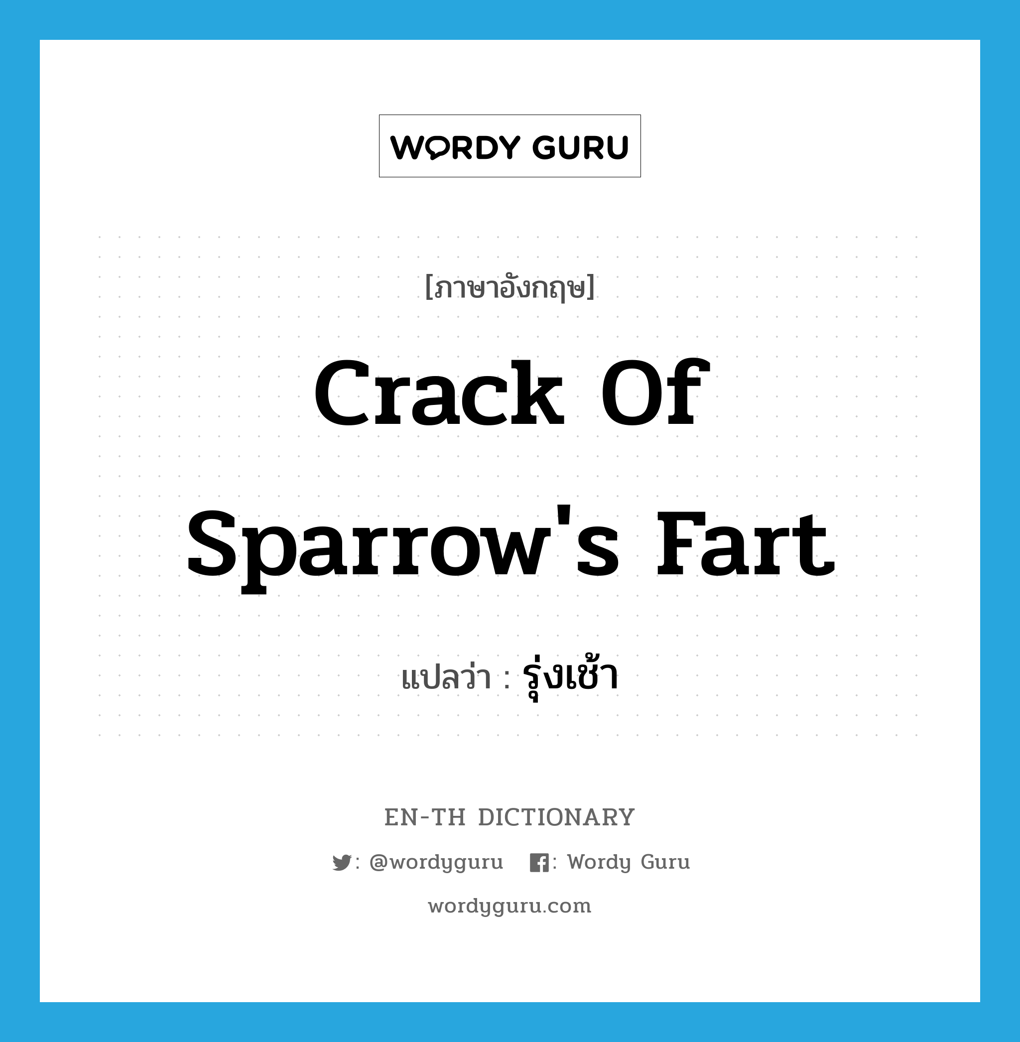 รุ่งเช้า ภาษาอังกฤษ?, คำศัพท์ภาษาอังกฤษ รุ่งเช้า แปลว่า crack of sparrow's fart ประเภท SL หมวด SL