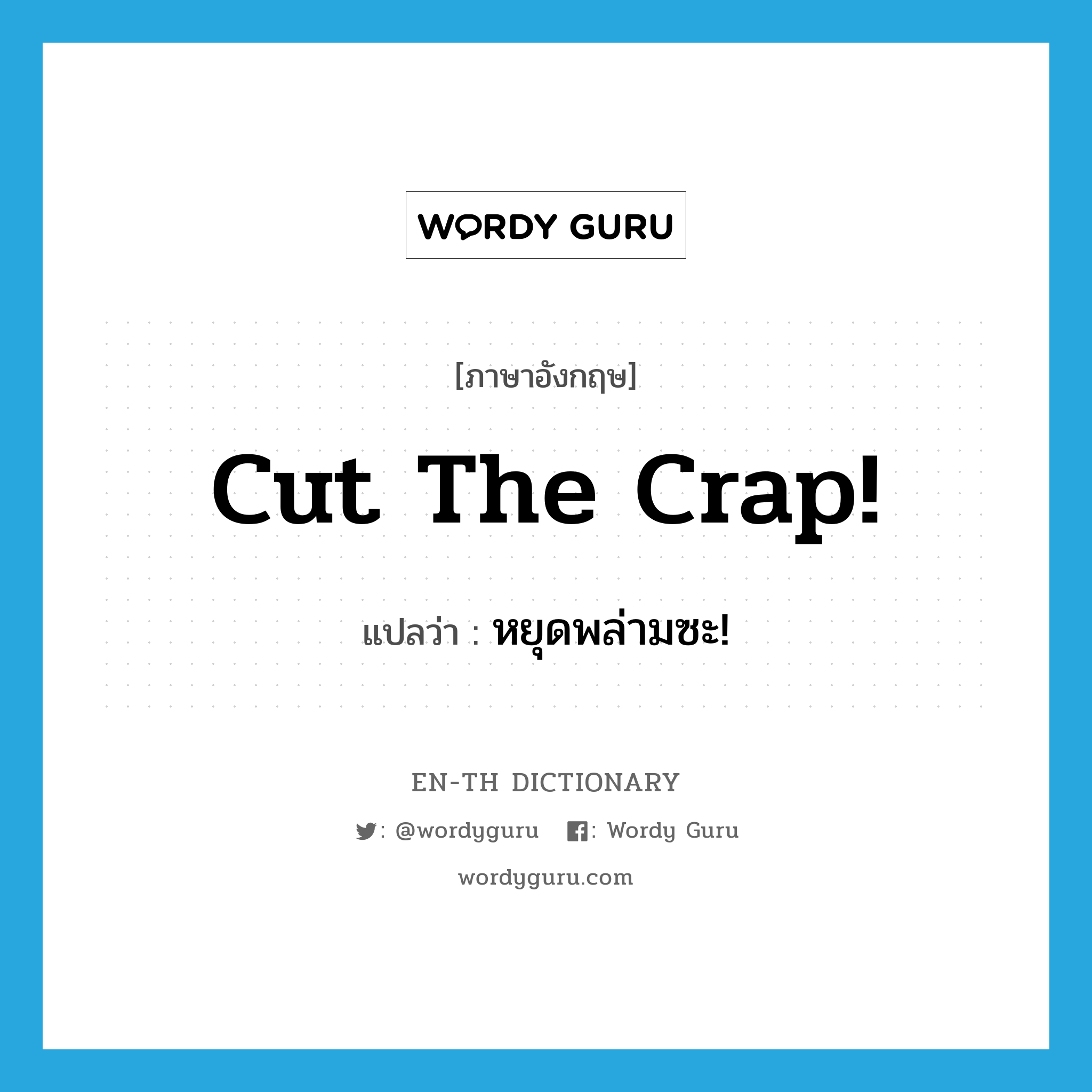 cut the crap! แปลว่า?, คำศัพท์ภาษาอังกฤษ cut the crap! แปลว่า หยุดพล่ามซะ! ประเภท SL หมวด SL