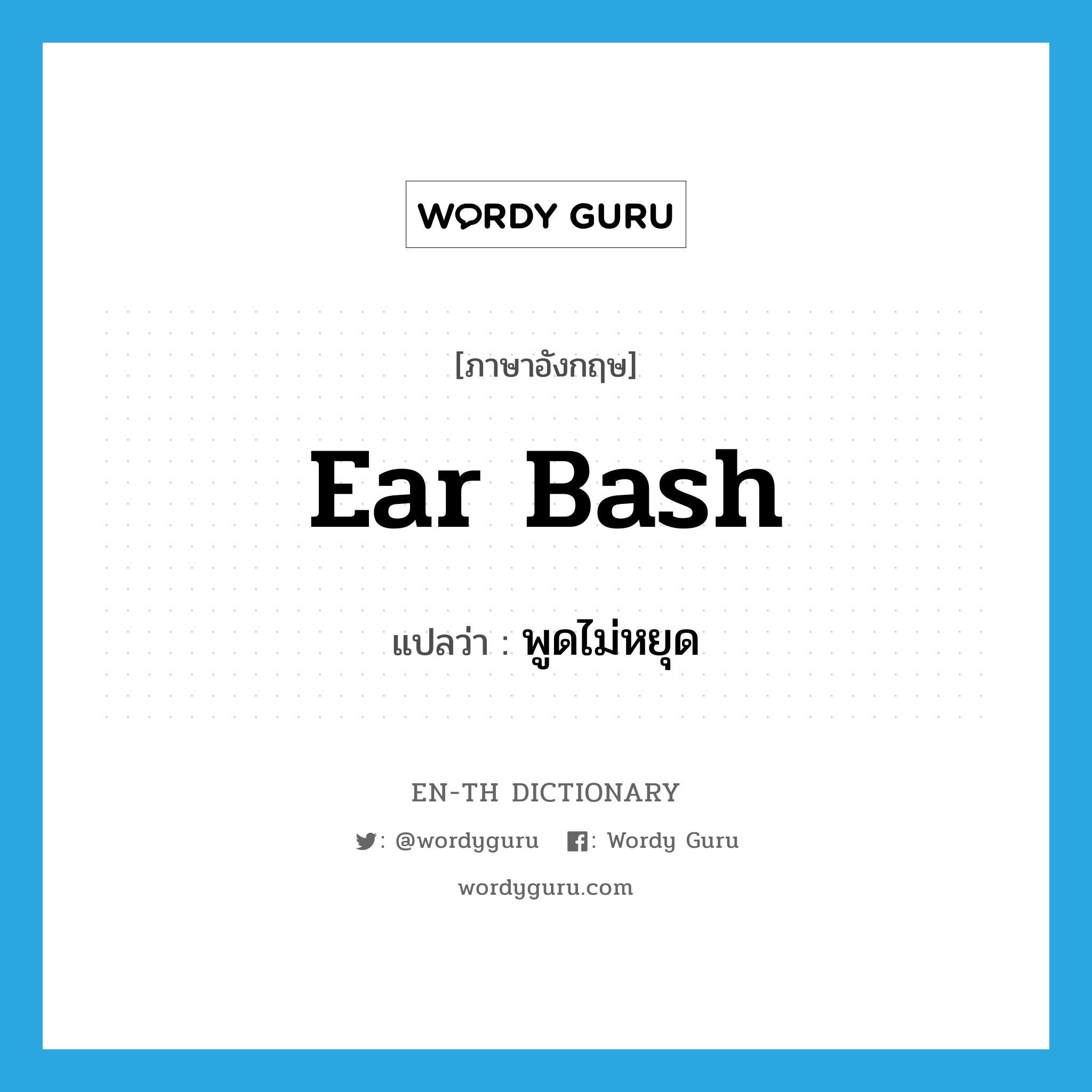 ear bash แปลว่า?, คำศัพท์ภาษาอังกฤษ ear bash แปลว่า พูดไม่หยุด ประเภท SL หมวด SL
