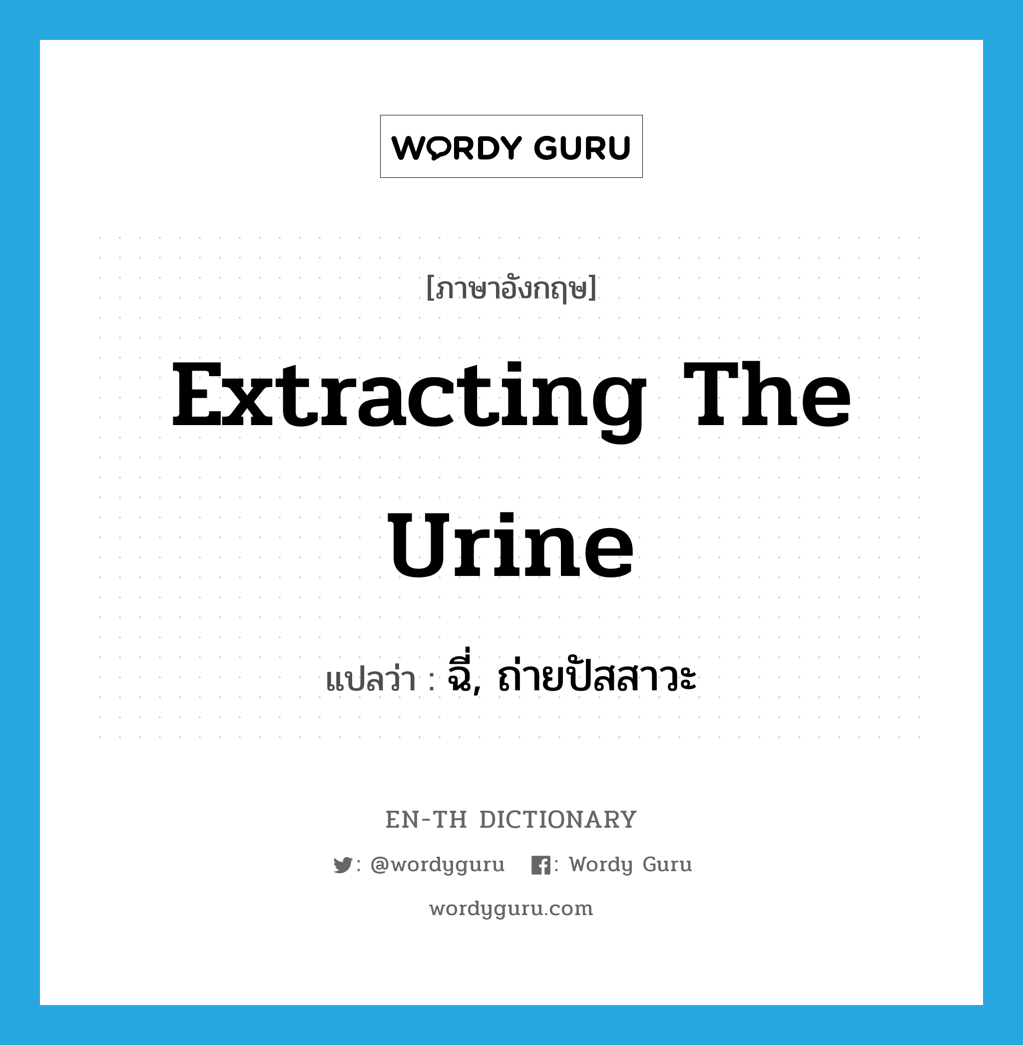 ฉี่, ถ่ายปัสสาวะ ภาษาอังกฤษ?, คำศัพท์ภาษาอังกฤษ ฉี่, ถ่ายปัสสาวะ แปลว่า extracting the urine ประเภท SL หมวด SL