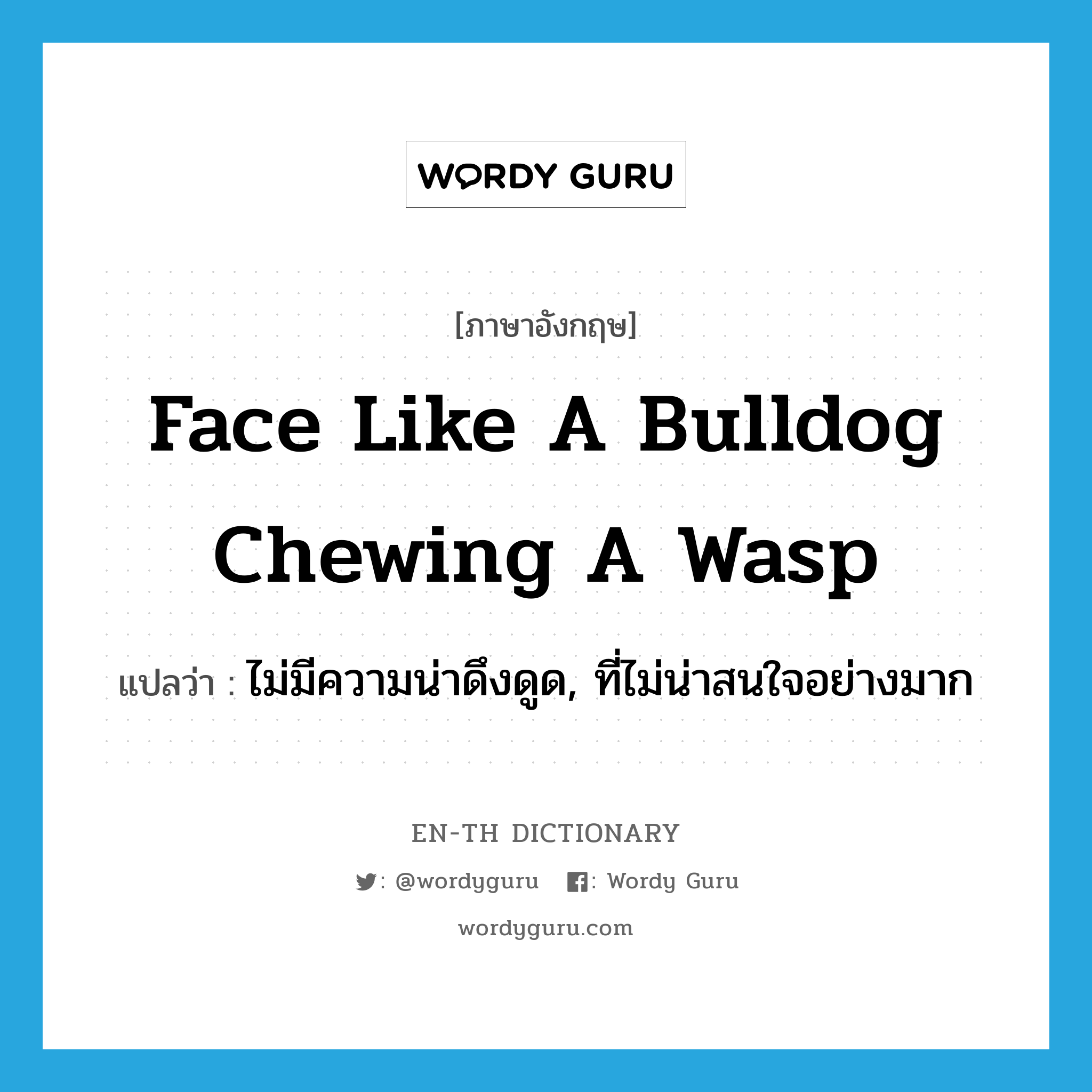 face like a bulldog chewing a wasp แปลว่า?, คำศัพท์ภาษาอังกฤษ face like a bulldog chewing a wasp แปลว่า ไม่มีความน่าดึงดูด, ที่ไม่น่าสนใจอย่างมาก ประเภท SL หมวด SL