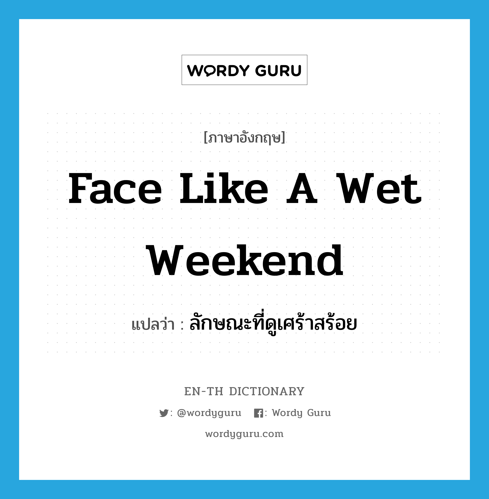 ลักษณะที่ดูเศร้าสร้อย ภาษาอังกฤษ?, คำศัพท์ภาษาอังกฤษ ลักษณะที่ดูเศร้าสร้อย แปลว่า face like a wet weekend ประเภท SL หมวด SL