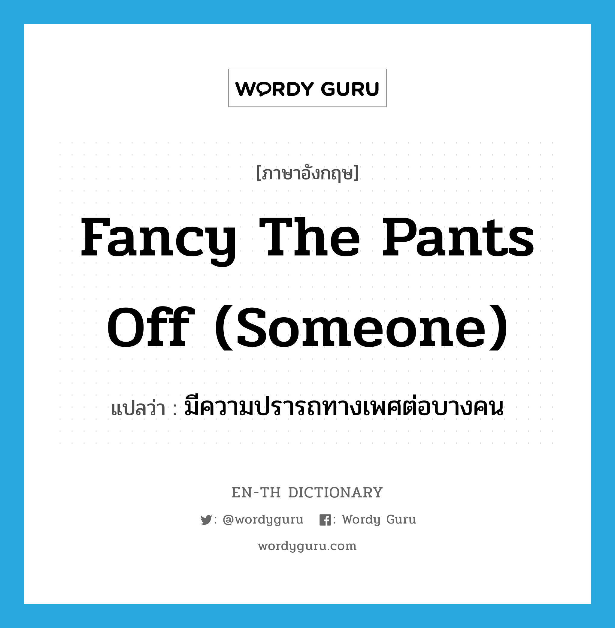 fancy the pants off (someone) แปลว่า?, คำศัพท์ภาษาอังกฤษ fancy the pants off (someone) แปลว่า มีความปรารถทางเพศต่อบางคน ประเภท SL หมวด SL