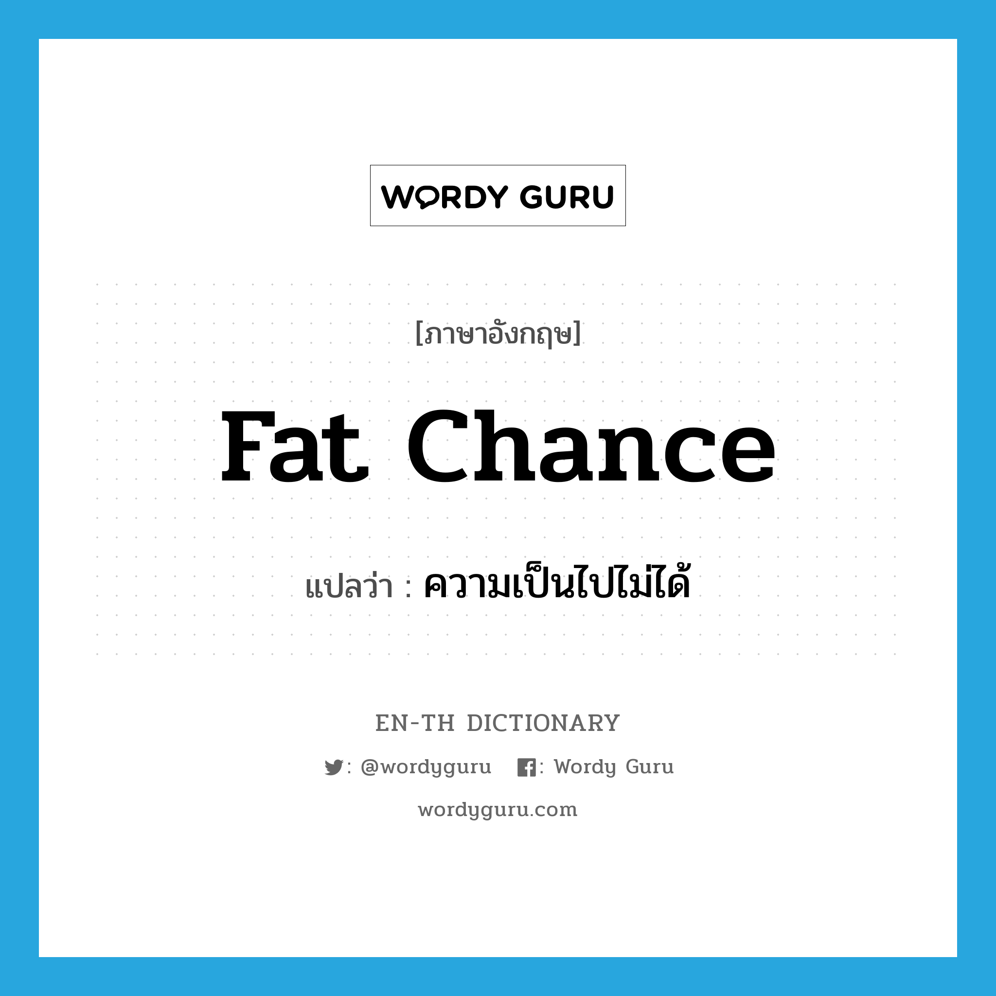 fat chance แปลว่า?, คำศัพท์ภาษาอังกฤษ fat chance แปลว่า ความเป็นไปไม่ได้ ประเภท SL หมวด SL
