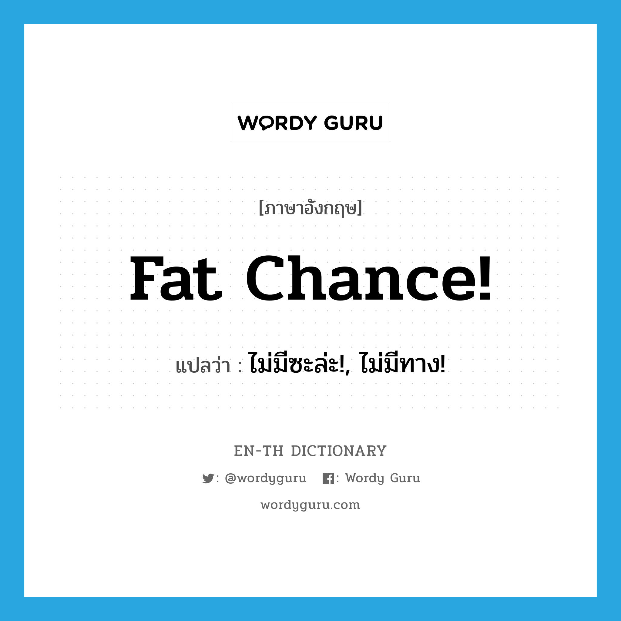 fat chance แปลว่า?, คำศัพท์ภาษาอังกฤษ fat chance! แปลว่า ไม่มีซะล่ะ!, ไม่มีทาง! ประเภท SL หมวด SL