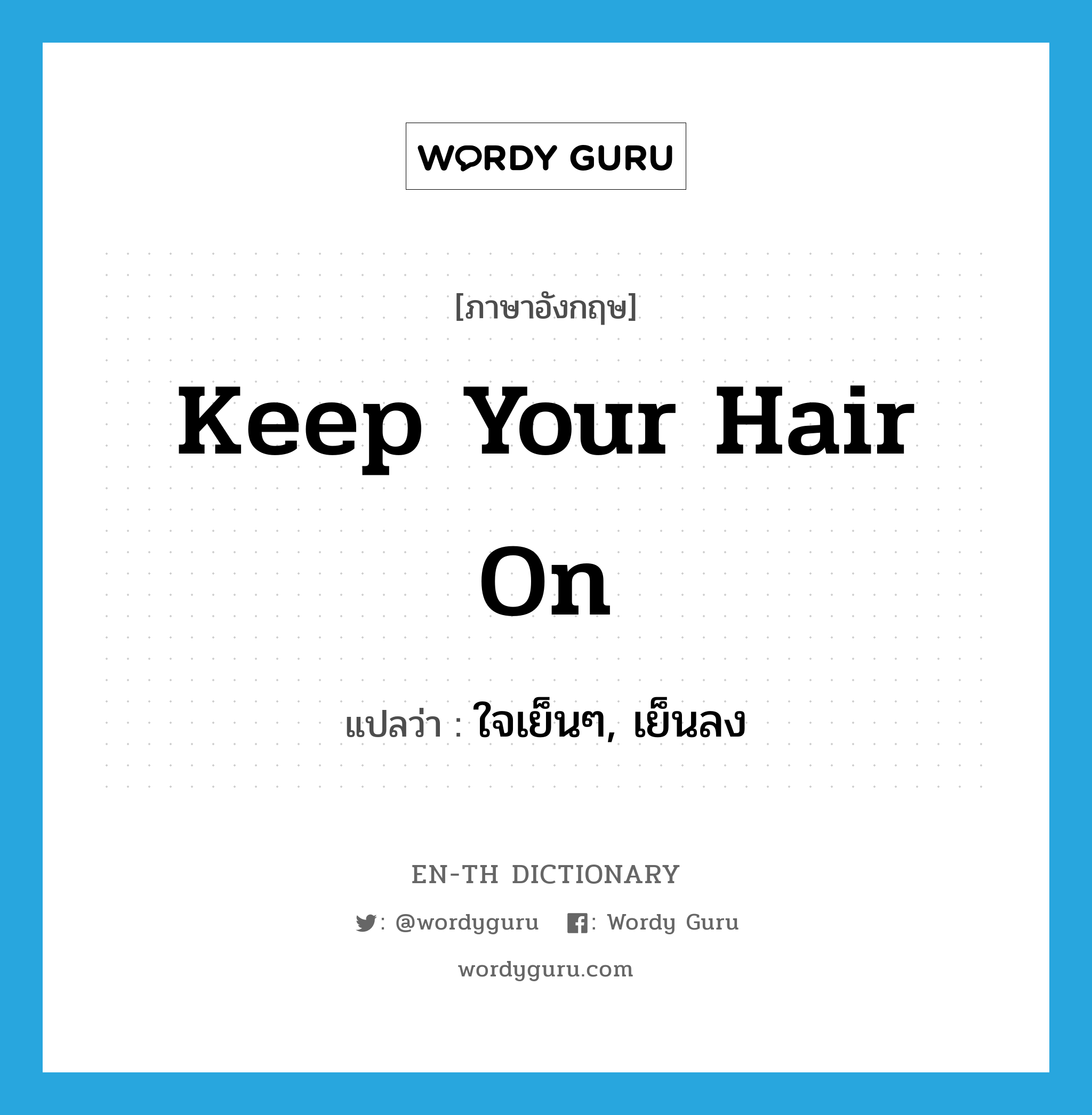 ใจเย็นๆ, เย็นลง ภาษาอังกฤษ?, คำศัพท์ภาษาอังกฤษ ใจเย็นๆ, เย็นลง แปลว่า Keep your hair on ประเภท SL หมวด SL