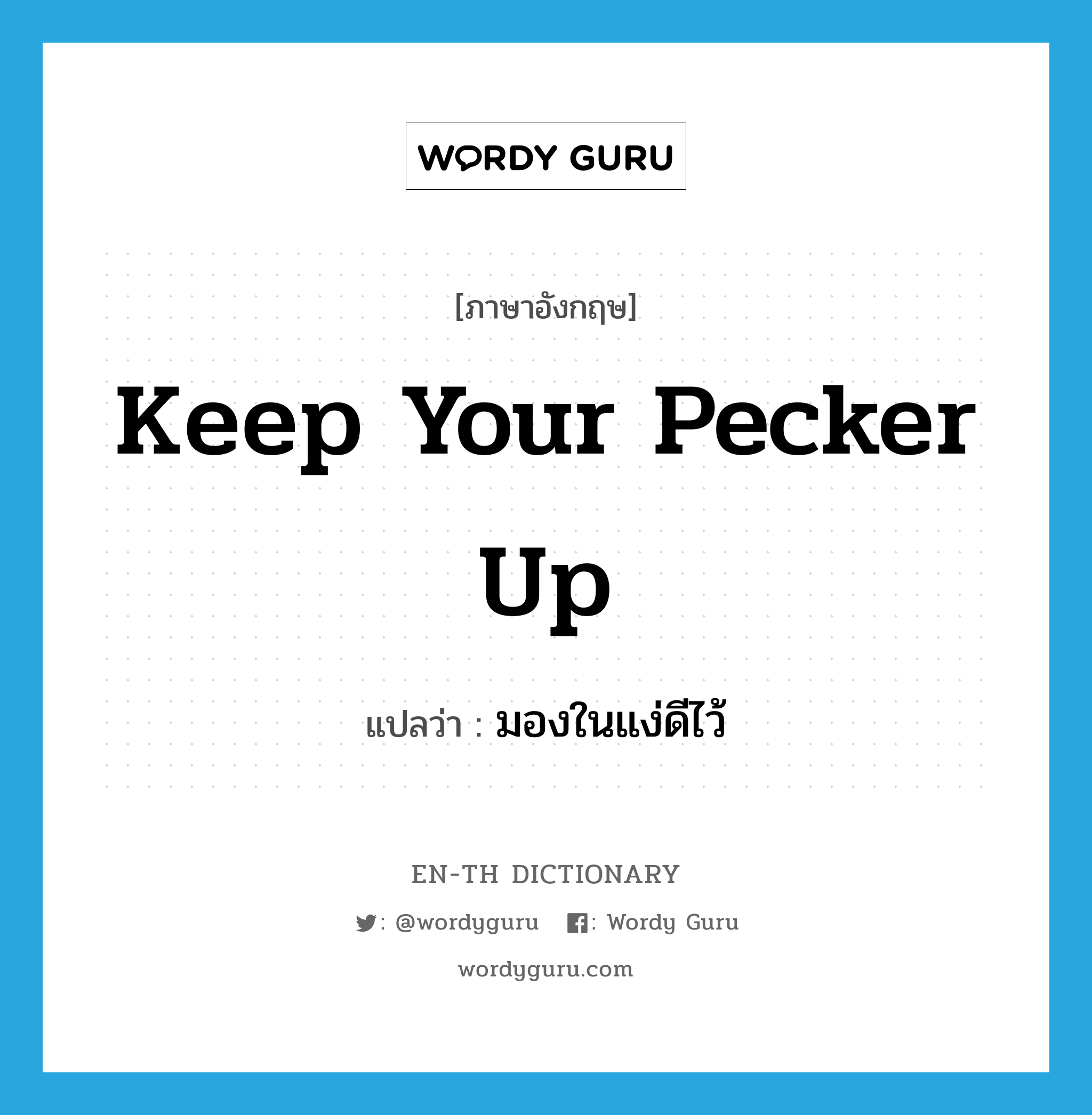 มองในแง่ดีไว้ ภาษาอังกฤษ?, คำศัพท์ภาษาอังกฤษ มองในแง่ดีไว้ แปลว่า Keep your pecker up ประเภท SL หมวด SL