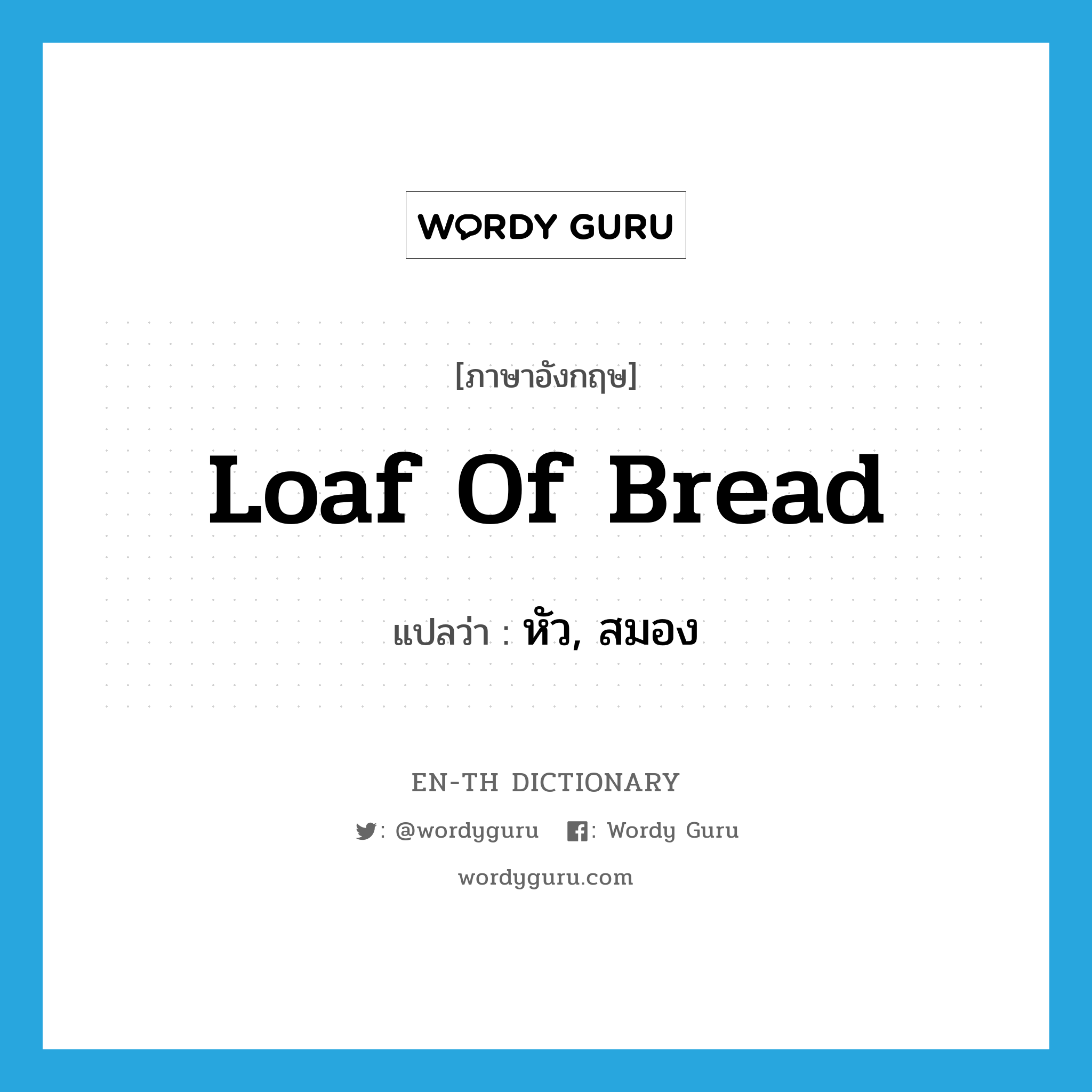 หัว, สมอง ภาษาอังกฤษ?, คำศัพท์ภาษาอังกฤษ หัว, สมอง แปลว่า loaf of bread ประเภท SL หมวด SL
