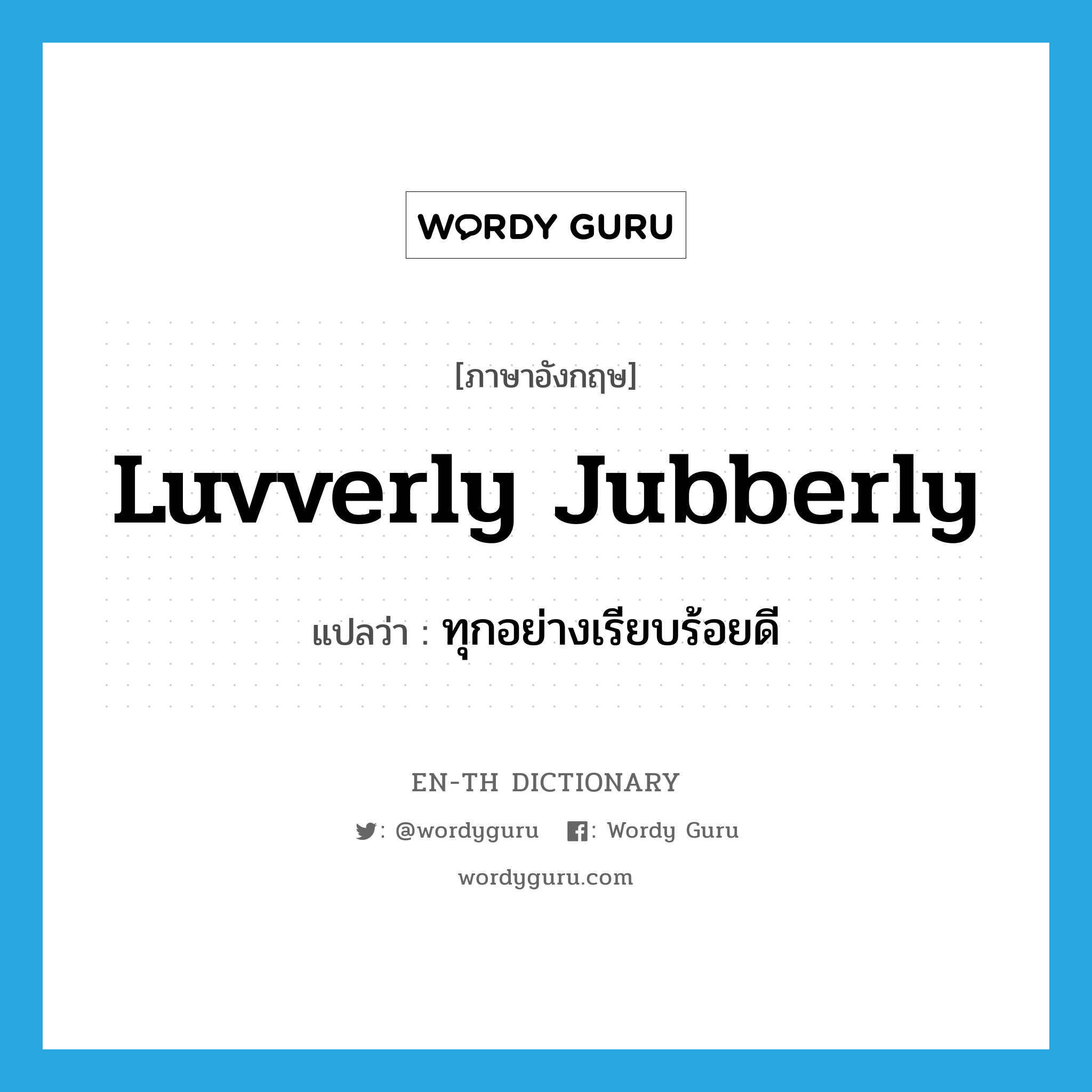luvverly jubberly แปลว่า?, คำศัพท์ภาษาอังกฤษ luvverly jubberly แปลว่า ทุกอย่างเรียบร้อยดี ประเภท SL หมวด SL