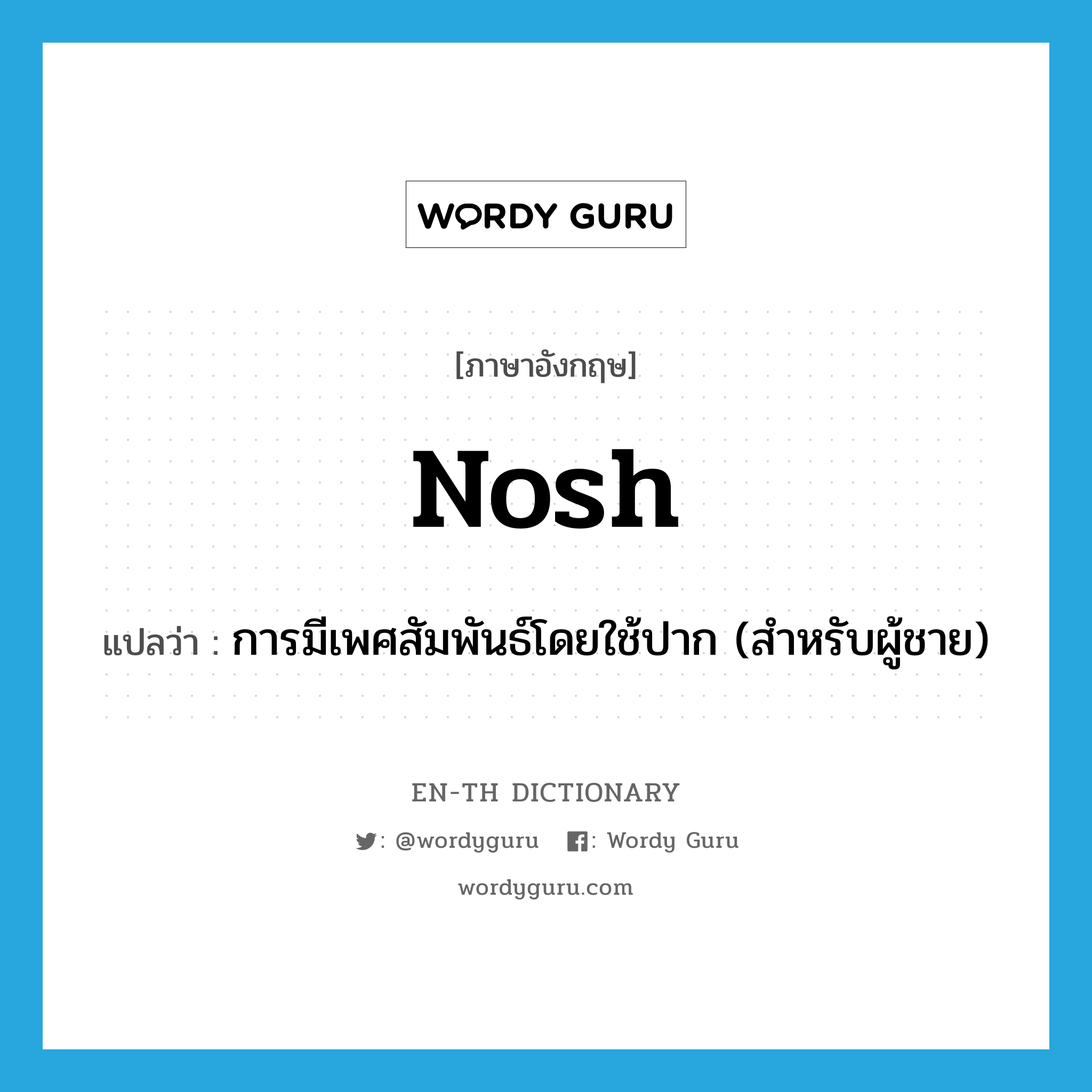 nosh แปลว่า?, คำศัพท์ภาษาอังกฤษ nosh แปลว่า การมีเพศสัมพันธ์โดยใช้ปาก (สำหรับผู้ชาย) ประเภท SL หมวด SL