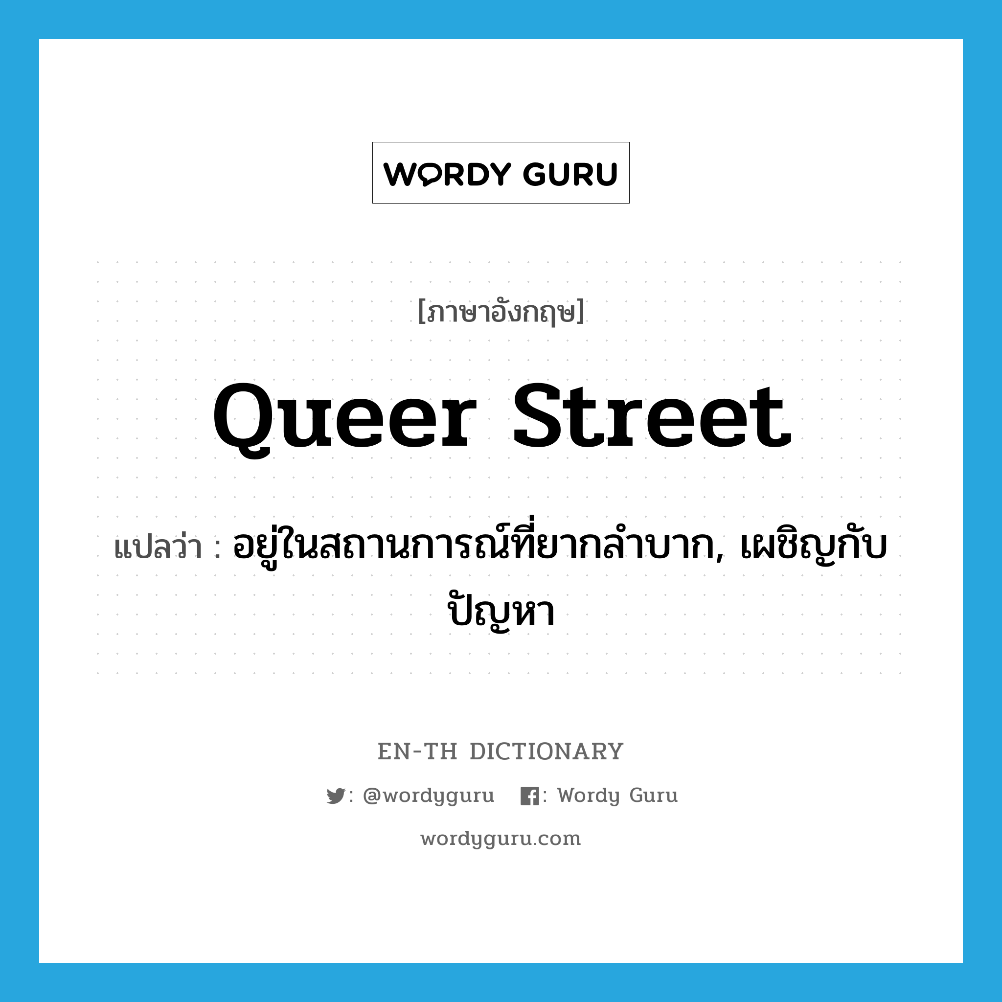 queer street แปลว่า?, คำศัพท์ภาษาอังกฤษ queer street แปลว่า อยู่ในสถานการณ์ที่ยากลำบาก, เผชิญกับปัญหา ประเภท SL หมวด SL