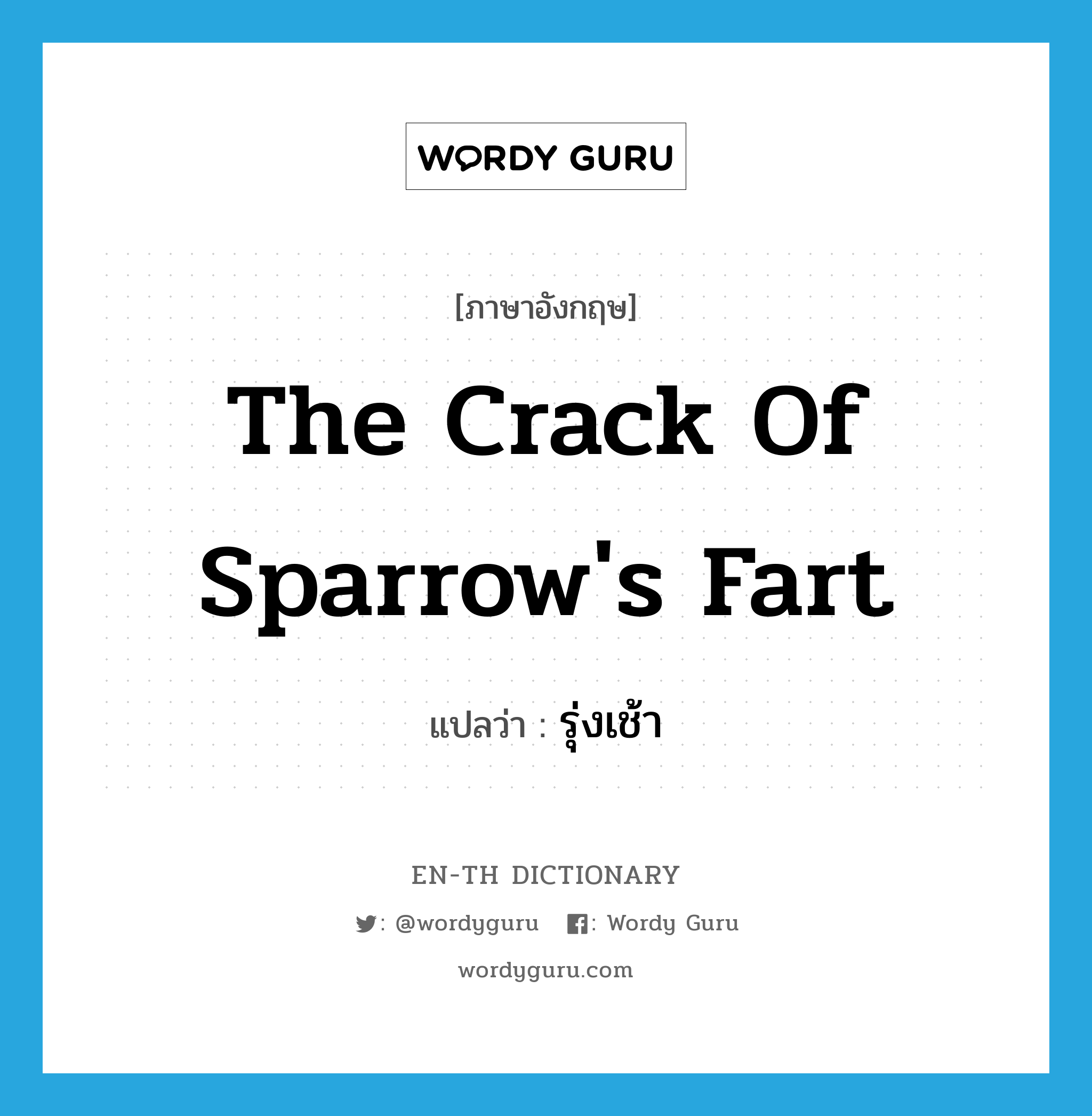 รุ่งเช้า ภาษาอังกฤษ?, คำศัพท์ภาษาอังกฤษ รุ่งเช้า แปลว่า the crack of sparrow's fart ประเภท SL หมวด SL