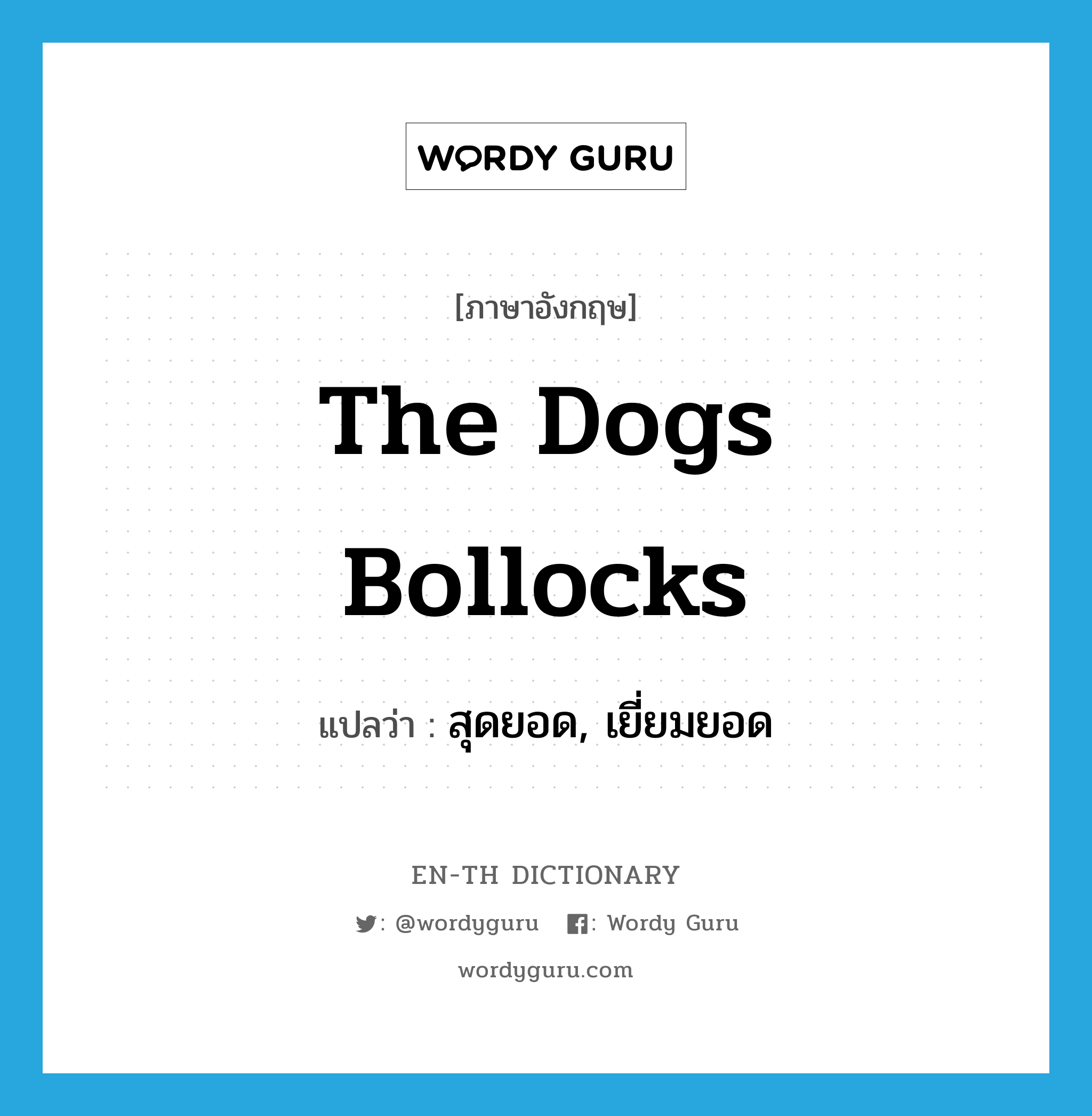 สุดยอด, เยี่ยมยอด ภาษาอังกฤษ?, คำศัพท์ภาษาอังกฤษ สุดยอด, เยี่ยมยอด แปลว่า the dogs bollocks ประเภท SL หมวด SL