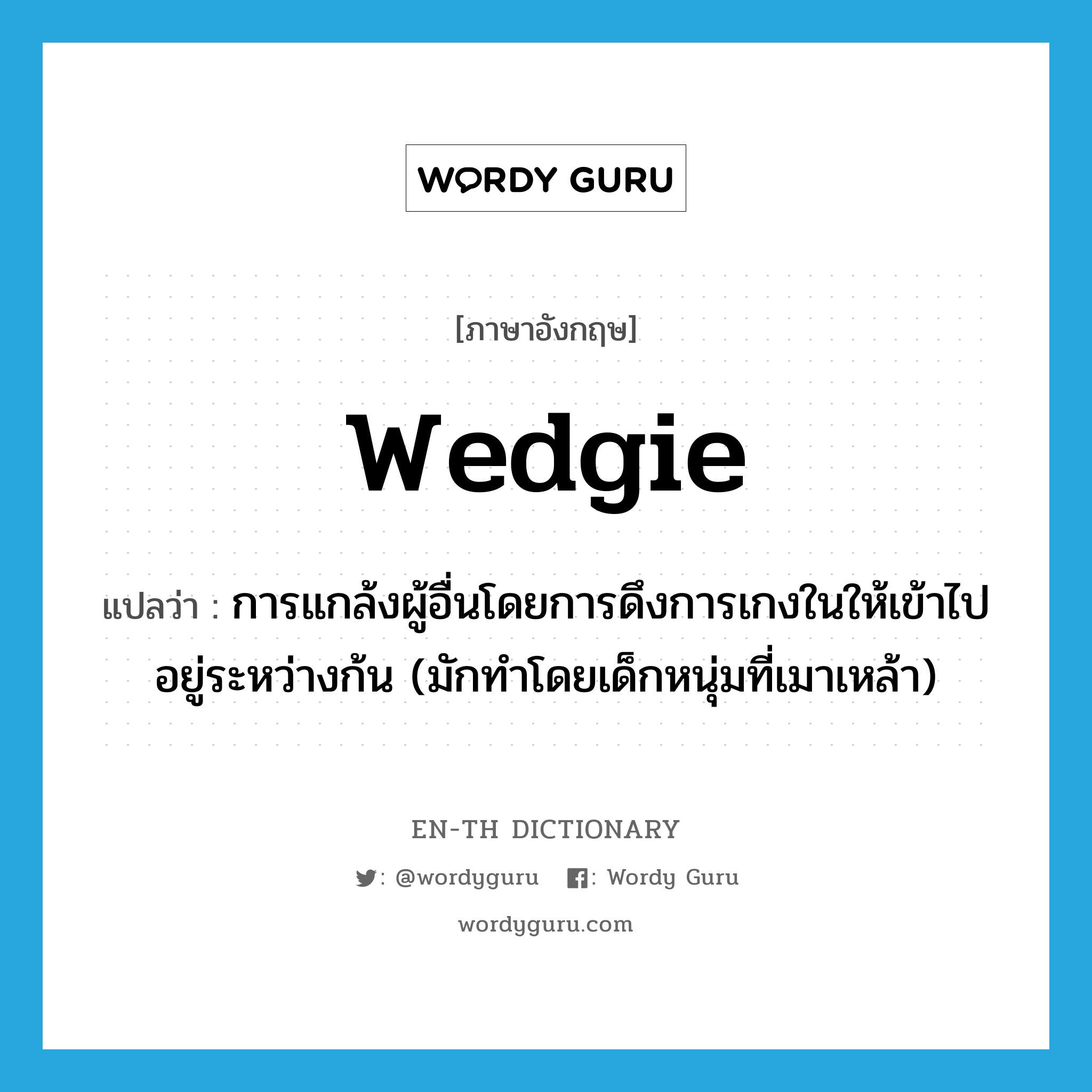 wedgie แปลว่า?, คำศัพท์ภาษาอังกฤษ wedgie แปลว่า การแกล้งผู้อื่นโดยการดึงการเกงในให้เข้าไปอยู่ระหว่างก้น (มักทำโดยเด็กหนุ่มที่เมาเหล้า) ประเภท SL หมวด SL