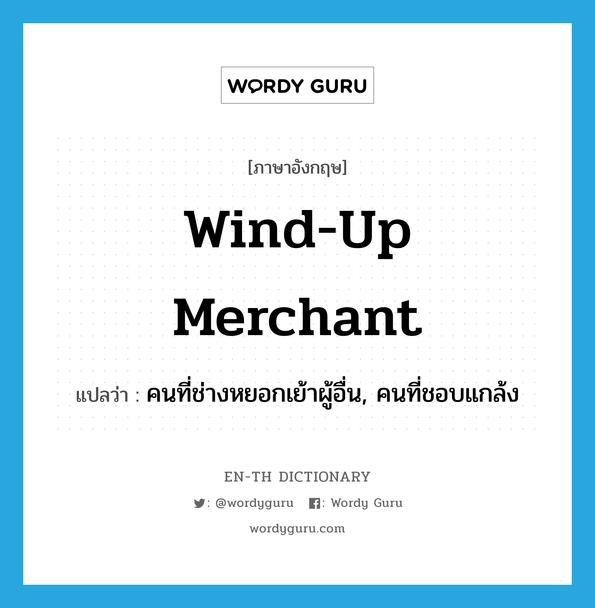 wind-up merchant แปลว่า?, คำศัพท์ภาษาอังกฤษ wind-up merchant แปลว่า คนที่ช่างหยอกเย้าผู้อื่น, คนที่ชอบแกล้ง ประเภท SL หมวด SL