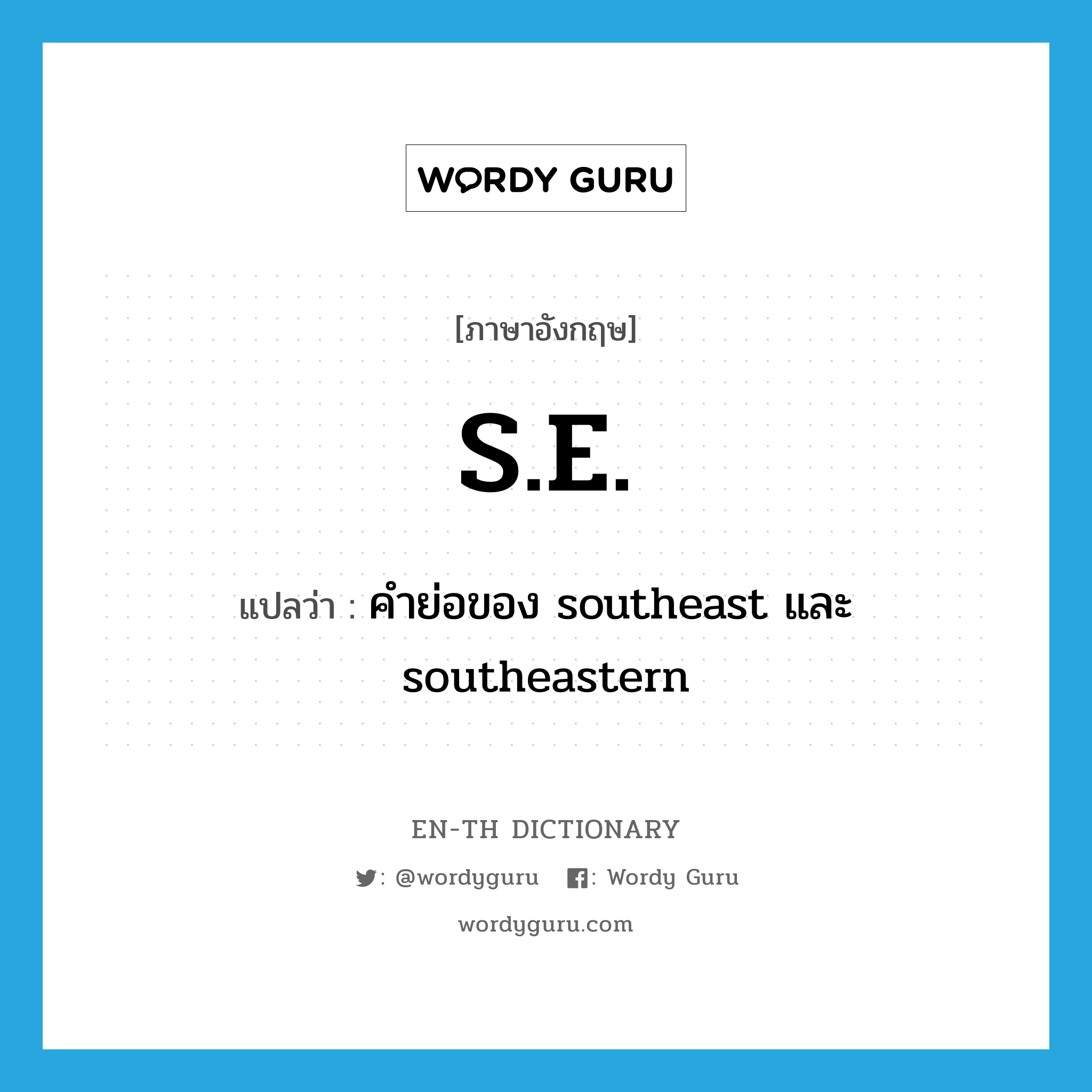 S.E. แปลว่า?, คำศัพท์ภาษาอังกฤษ S.E. แปลว่า คำย่อของ southeast และ southeastern ประเภท ABBR หมวด ABBR