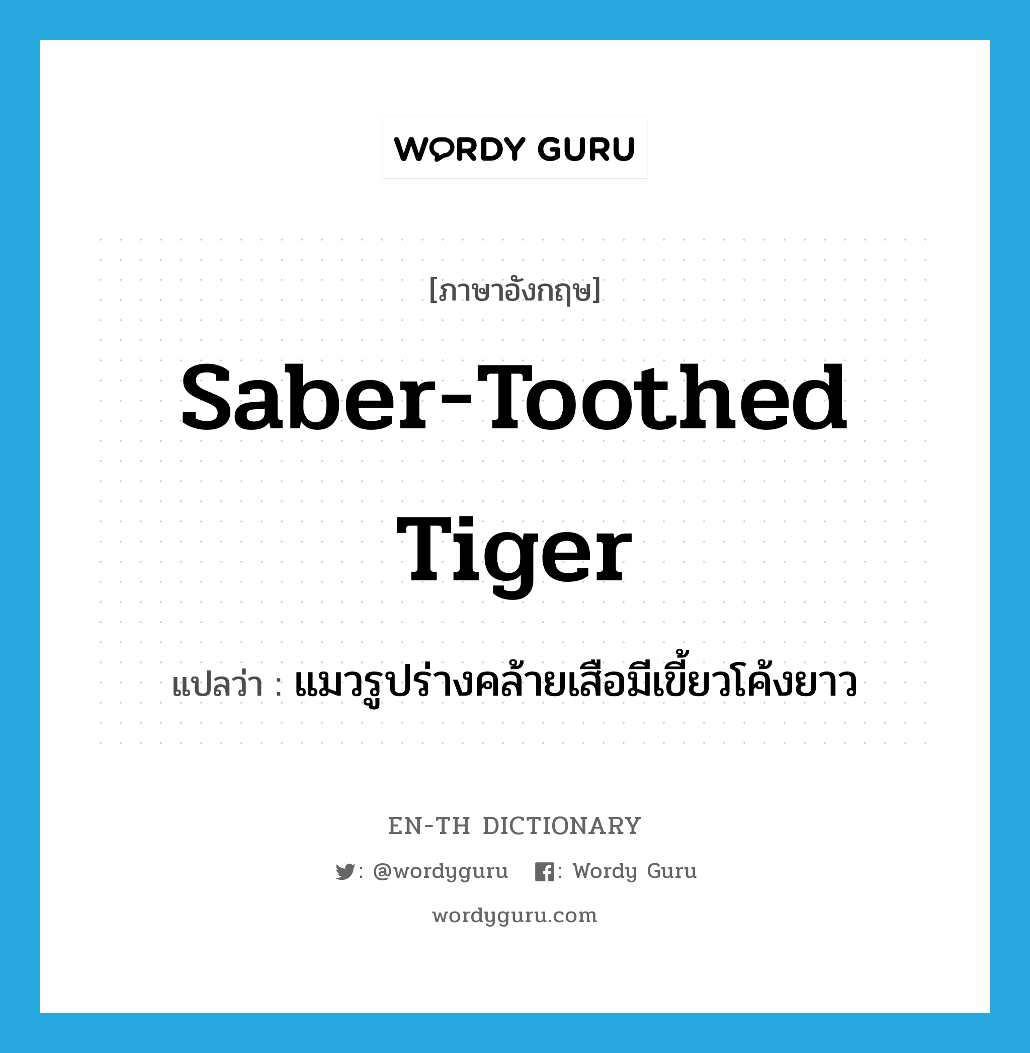 saber-toothed tiger แปลว่า?, คำศัพท์ภาษาอังกฤษ saber-toothed tiger แปลว่า แมวรูปร่างคล้ายเสือมีเขี้ยวโค้งยาว ประเภท N หมวด N