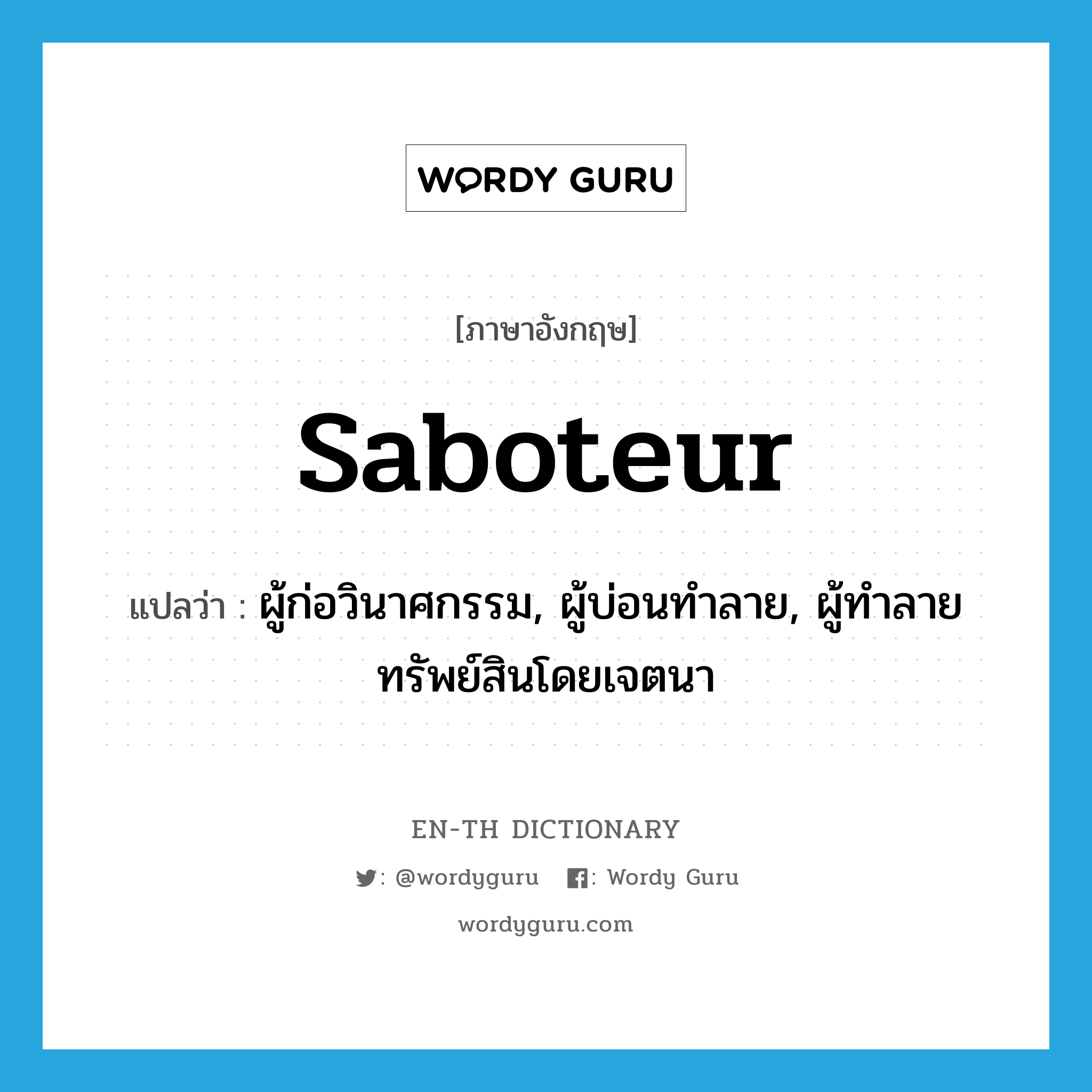 saboteur แปลว่า?, คำศัพท์ภาษาอังกฤษ saboteur แปลว่า ผู้ก่อวินาศกรรม, ผู้บ่อนทำลาย, ผู้ทำลายทรัพย์สินโดยเจตนา ประเภท N หมวด N