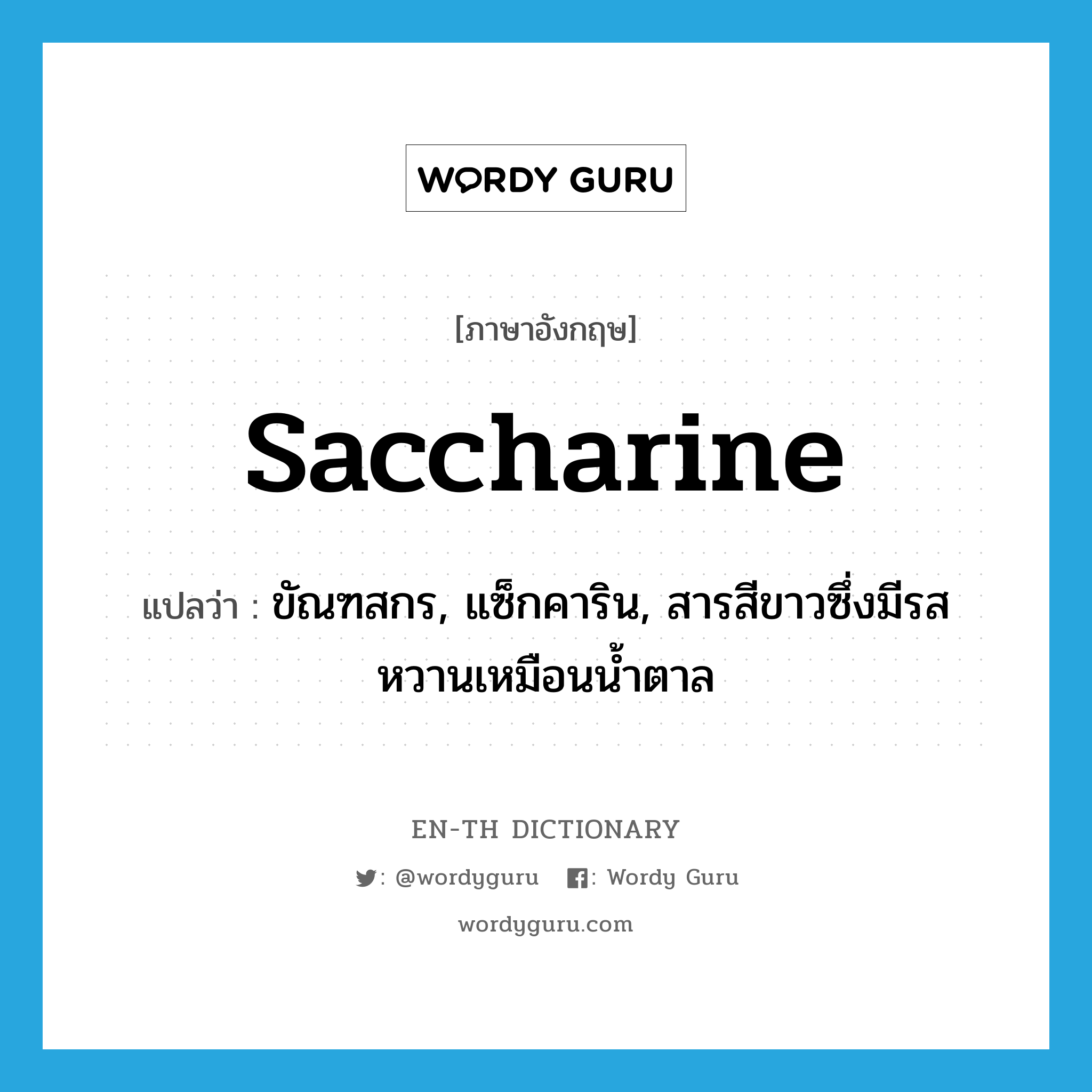 saccharine แปลว่า?, คำศัพท์ภาษาอังกฤษ saccharine แปลว่า ขัณฑสกร, แซ็กคาริน, สารสีขาวซึ่งมีรสหวานเหมือนน้ำตาล ประเภท N หมวด N