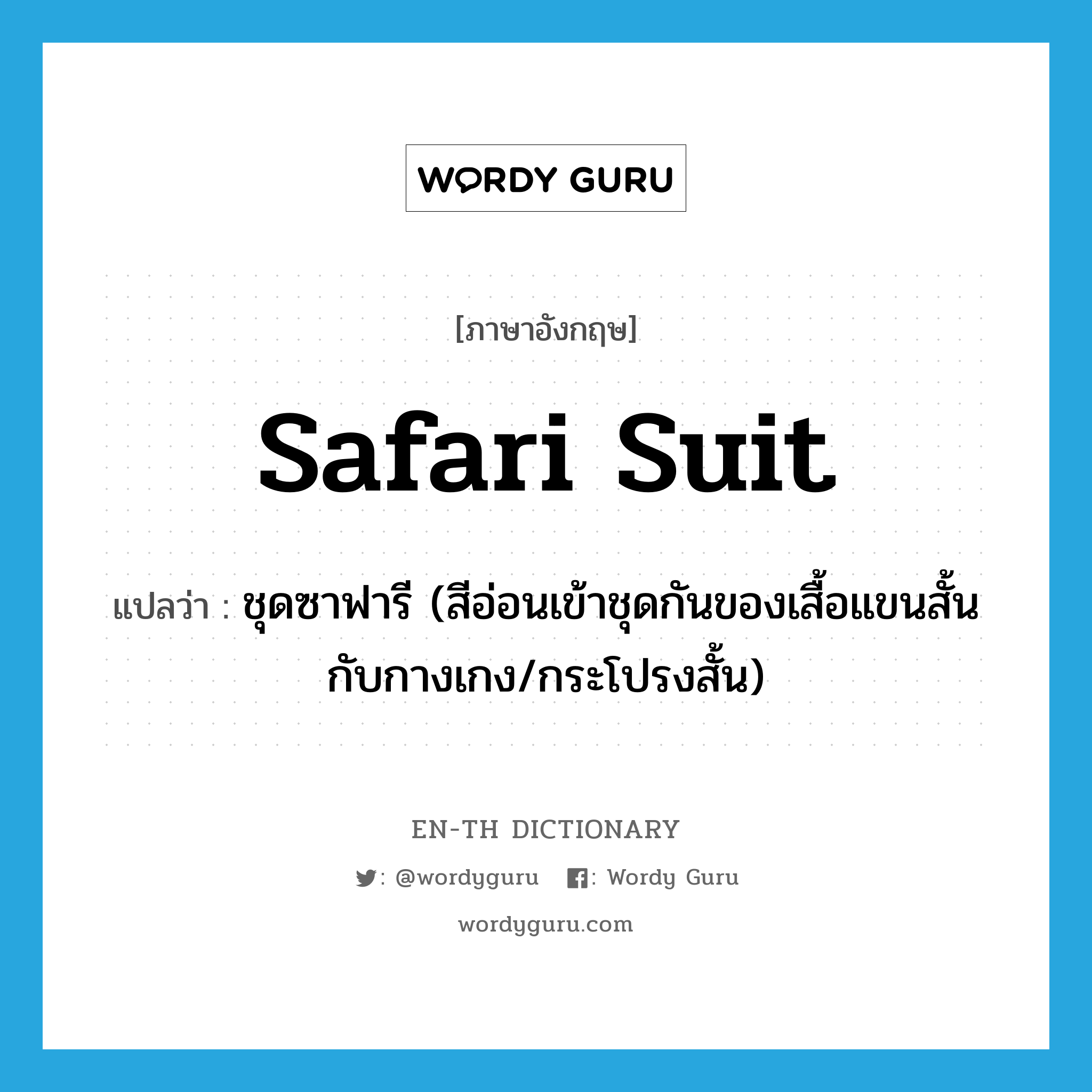 safari suit แปลว่า?, คำศัพท์ภาษาอังกฤษ safari suit แปลว่า ชุดซาฟารี (สีอ่อนเข้าชุดกันของเสื้อแขนสั้นกับกางเกง/กระโปรงสั้น) ประเภท N หมวด N