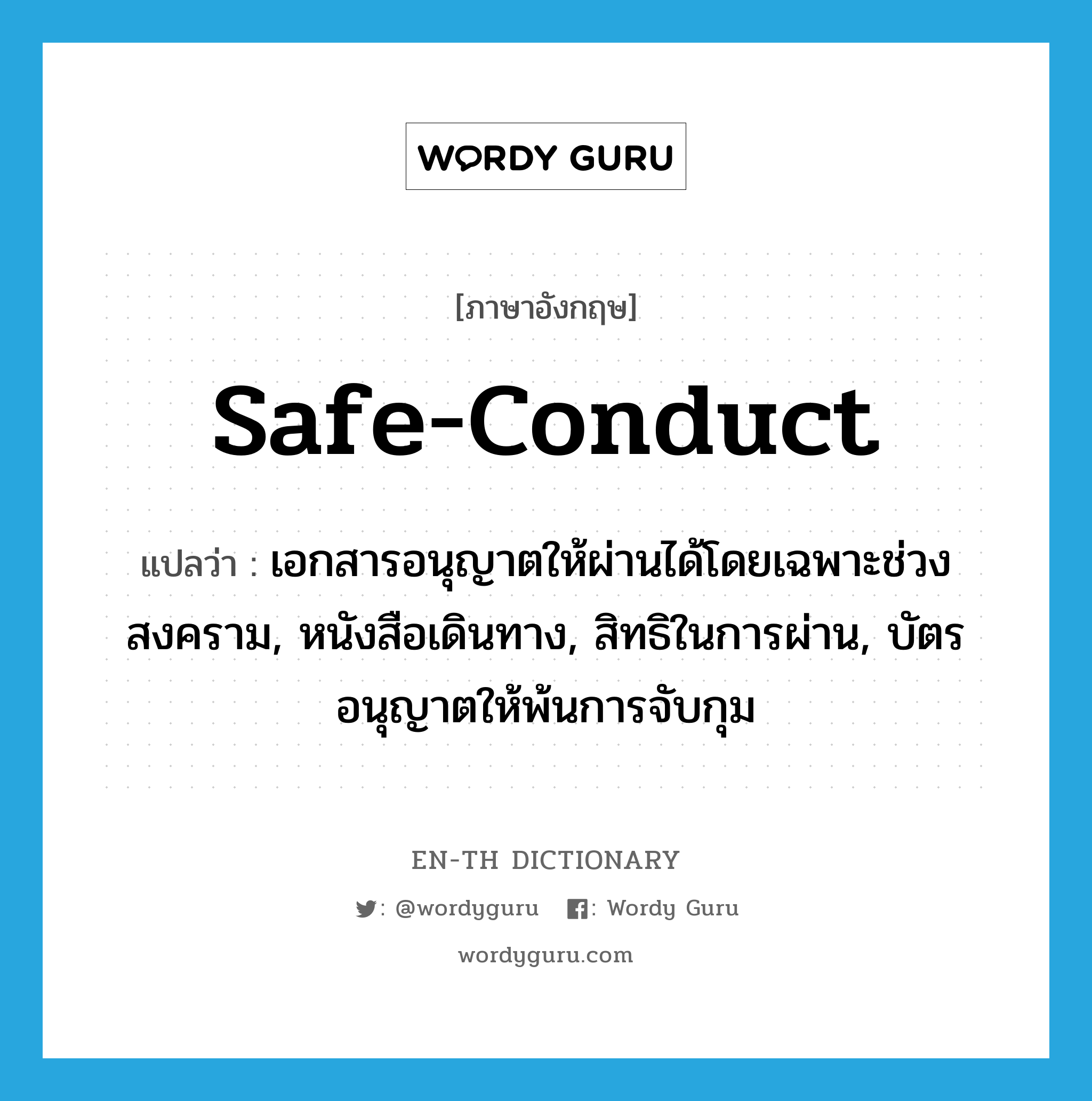 safe-conduct แปลว่า?, คำศัพท์ภาษาอังกฤษ safe-conduct แปลว่า เอกสารอนุญาตให้ผ่านได้โดยเฉพาะช่วงสงคราม, หนังสือเดินทาง, สิทธิในการผ่าน, บัตรอนุญาตให้พ้นการจับกุม ประเภท N หมวด N