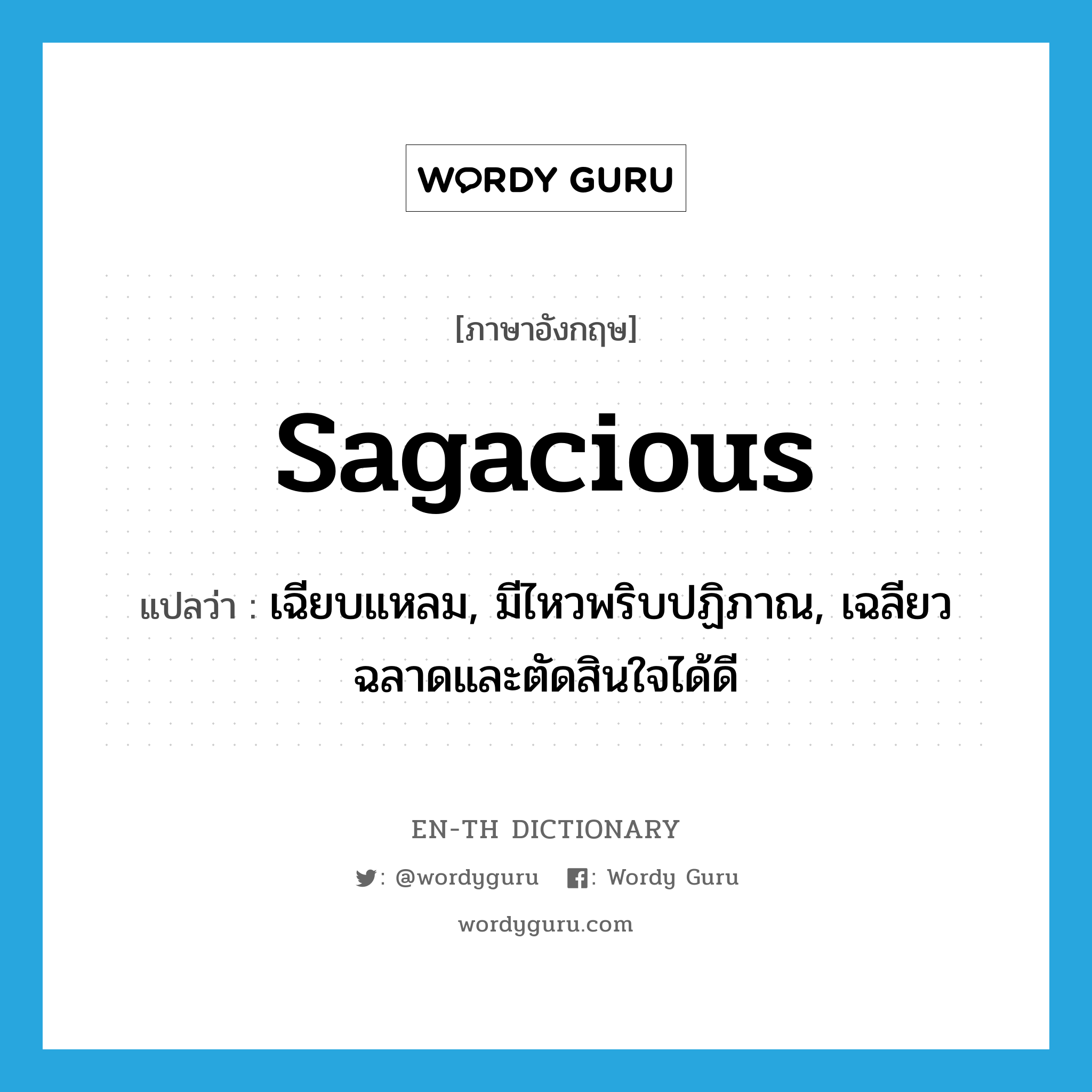 sagacious แปลว่า?, คำศัพท์ภาษาอังกฤษ sagacious แปลว่า เฉียบแหลม, มีไหวพริบปฏิภาณ, เฉลียวฉลาดและตัดสินใจได้ดี ประเภท ADJ หมวด ADJ