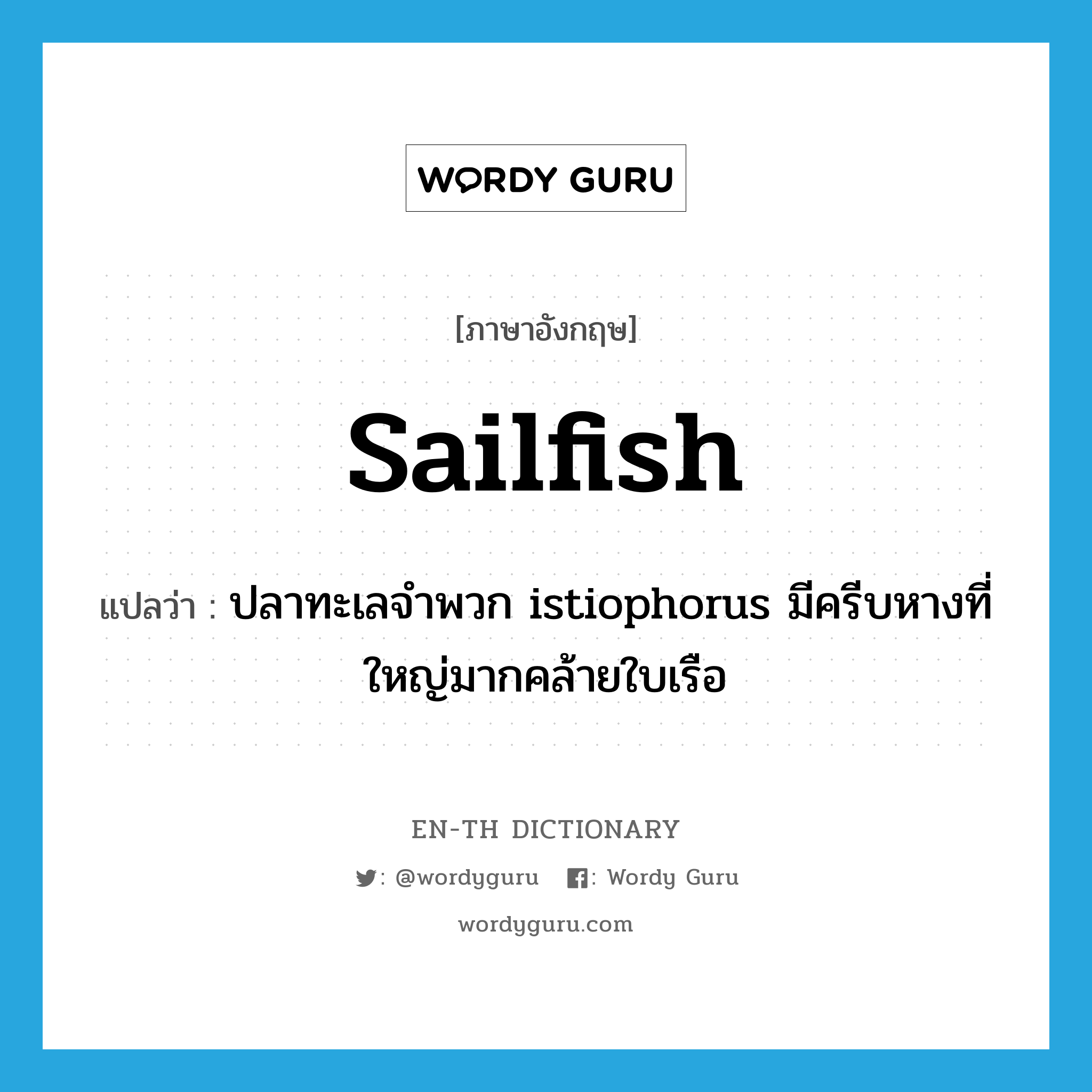 sailfish แปลว่า?, คำศัพท์ภาษาอังกฤษ sailfish แปลว่า ปลาทะเลจำพวก istiophorus มีครีบหางที่ใหญ่มากคล้ายใบเรือ ประเภท N หมวด N