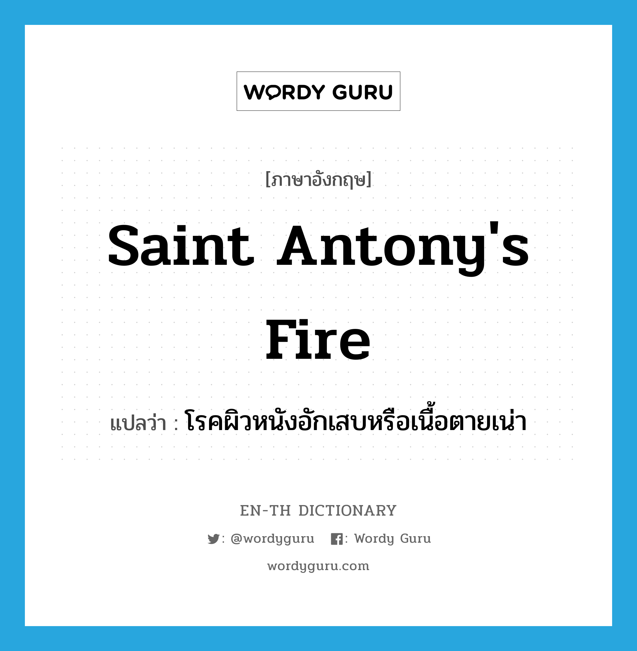 Saint Antony's fire แปลว่า?, คำศัพท์ภาษาอังกฤษ Saint Antony's fire แปลว่า โรคผิวหนังอักเสบหรือเนื้อตายเน่า ประเภท N หมวด N