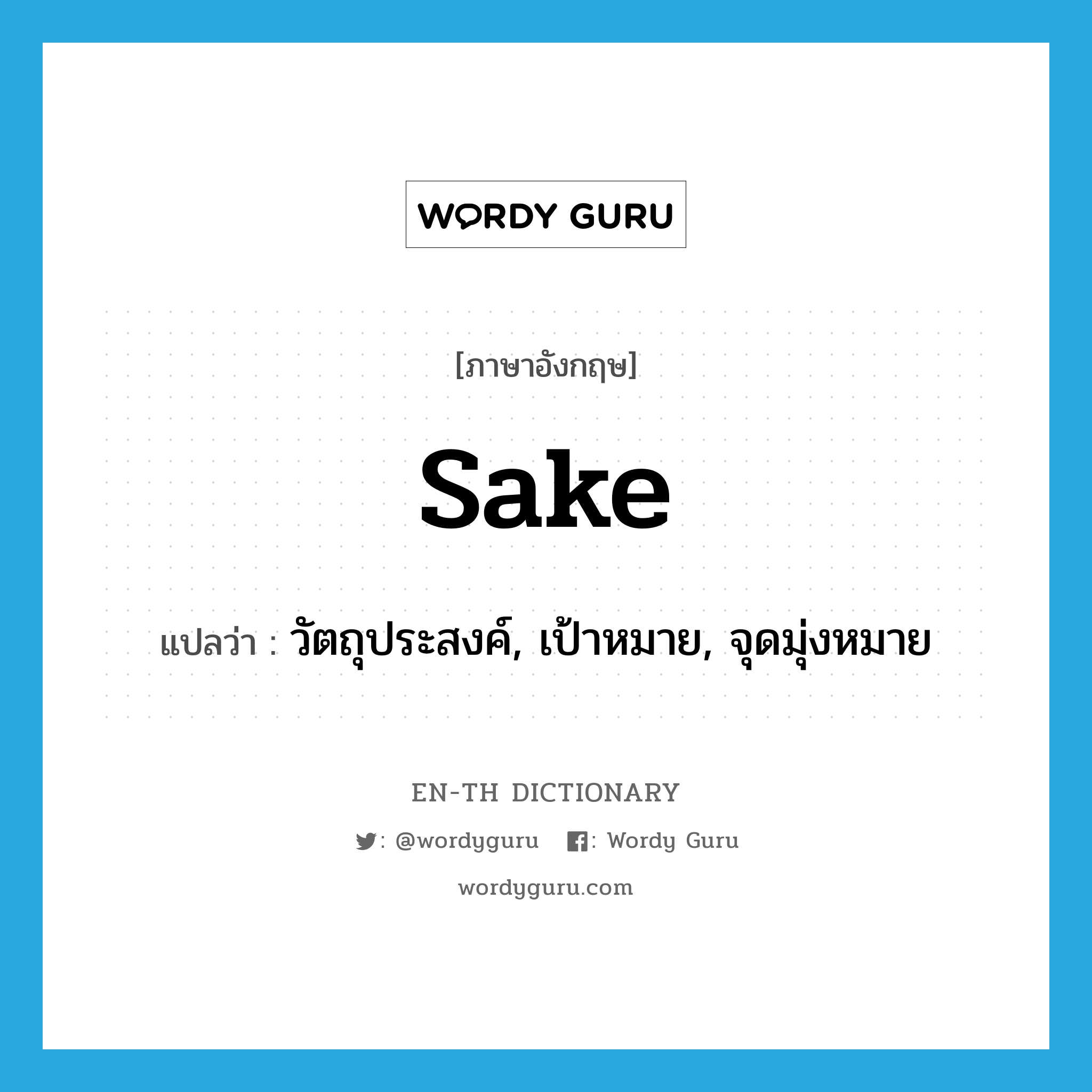 sake แปลว่า?, คำศัพท์ภาษาอังกฤษ sake แปลว่า วัตถุประสงค์, เป้าหมาย, จุดมุ่งหมาย ประเภท N หมวด N