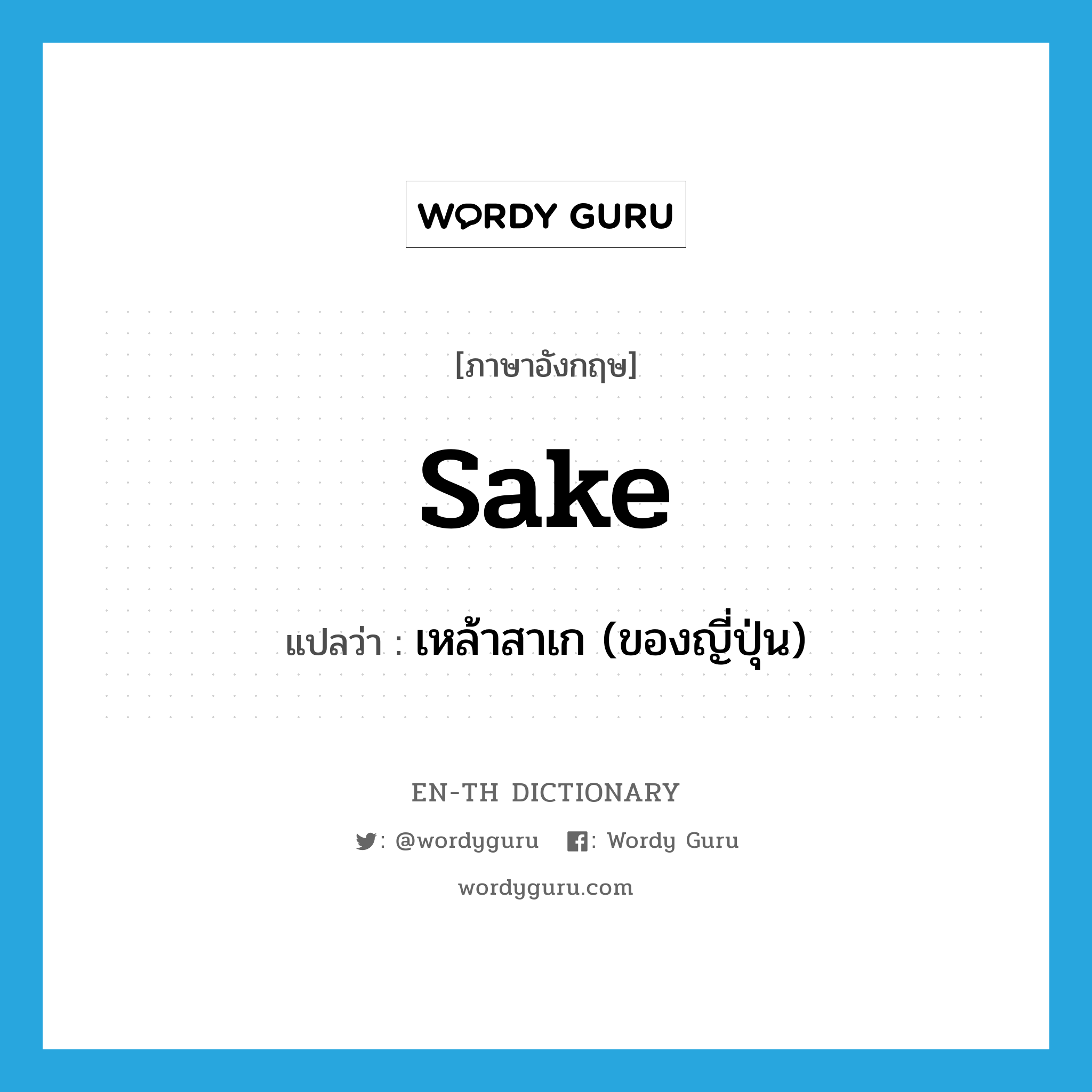 sake แปลว่า?, คำศัพท์ภาษาอังกฤษ sake แปลว่า เหล้าสาเก (ของญี่ปุ่น) ประเภท N หมวด N