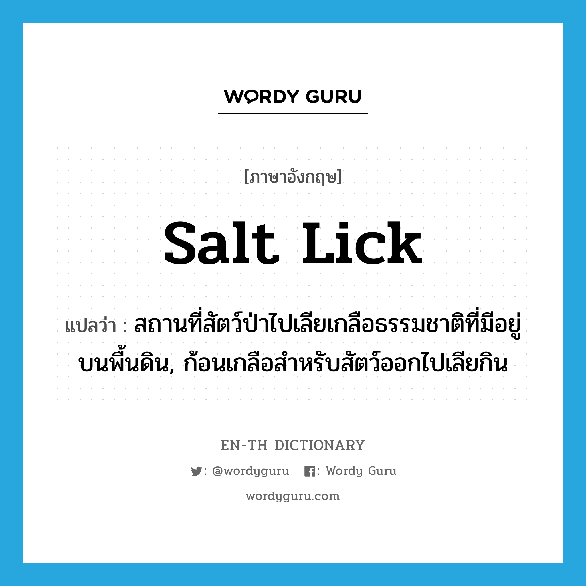 salt lick แปลว่า?, คำศัพท์ภาษาอังกฤษ salt lick แปลว่า สถานที่สัตว์ป่าไปเลียเกลือธรรมชาติที่มีอยู่บนพื้นดิน, ก้อนเกลือสำหรับสัตว์ออกไปเลียกิน ประเภท N หมวด N